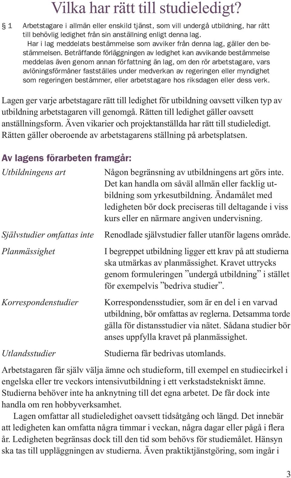 Beträffande förläggningen av ledighet kan avvikande bestämmelse meddelas även genom annan författning än lag, om den rör arbetstagare, vars avlöningsförmåner fastställes under medverkan av regeringen