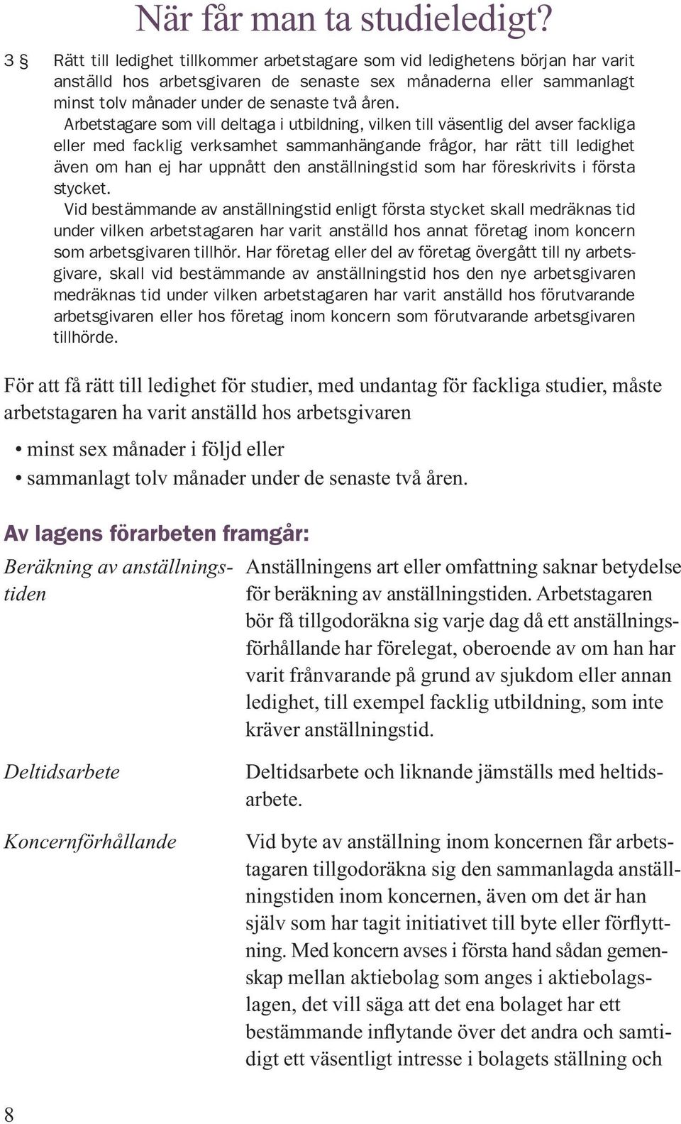 Arbetstagare som vill deltaga i utbildning, vilken till väsentlig del avser fackliga eller med facklig verksamhet sammanhängande frågor, har rätt till ledighet även om han ej har uppnått den