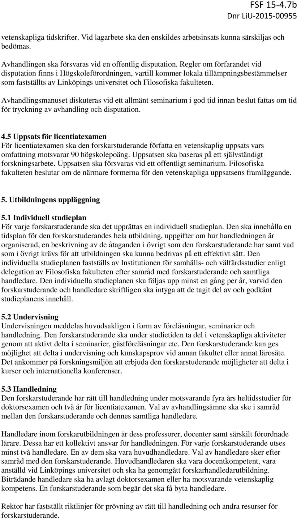 Avhandlingsmanuset diskuteras vid ett allmänt seminarium i god tid innan beslut fattas om tid för tryckning av avhandling och disputation. 4.