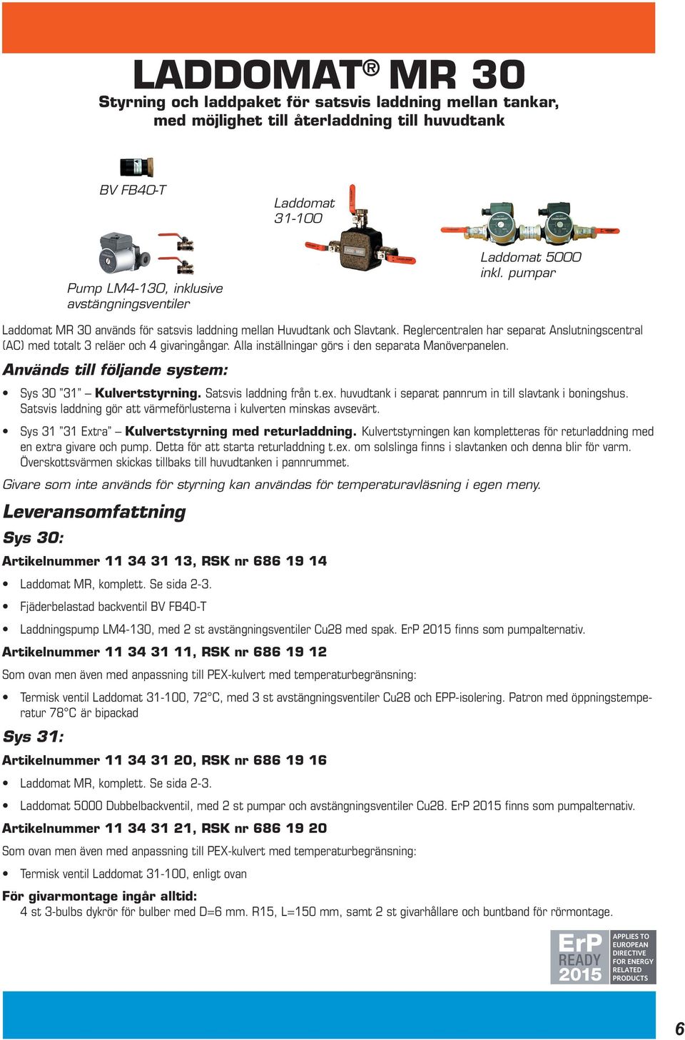 Alla inställningar görs i den separata Manöverpanelen. Används till följande system: Sys 30 31 Kulvertstyrning. Satsvis laddning från t.ex. huvudtank i separat pannrum in till slavtank i boningshus.