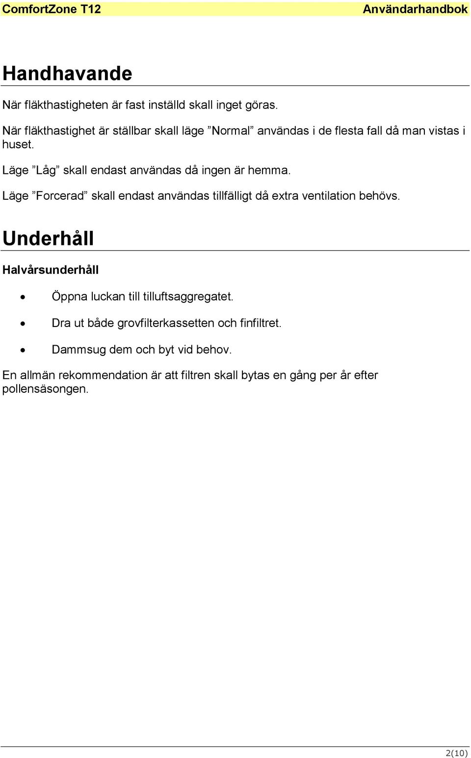 Läge Låg skall endast användas då ingen är hemma. Läge Forcerad skall endast användas tillfälligt då extra ventilation behövs.