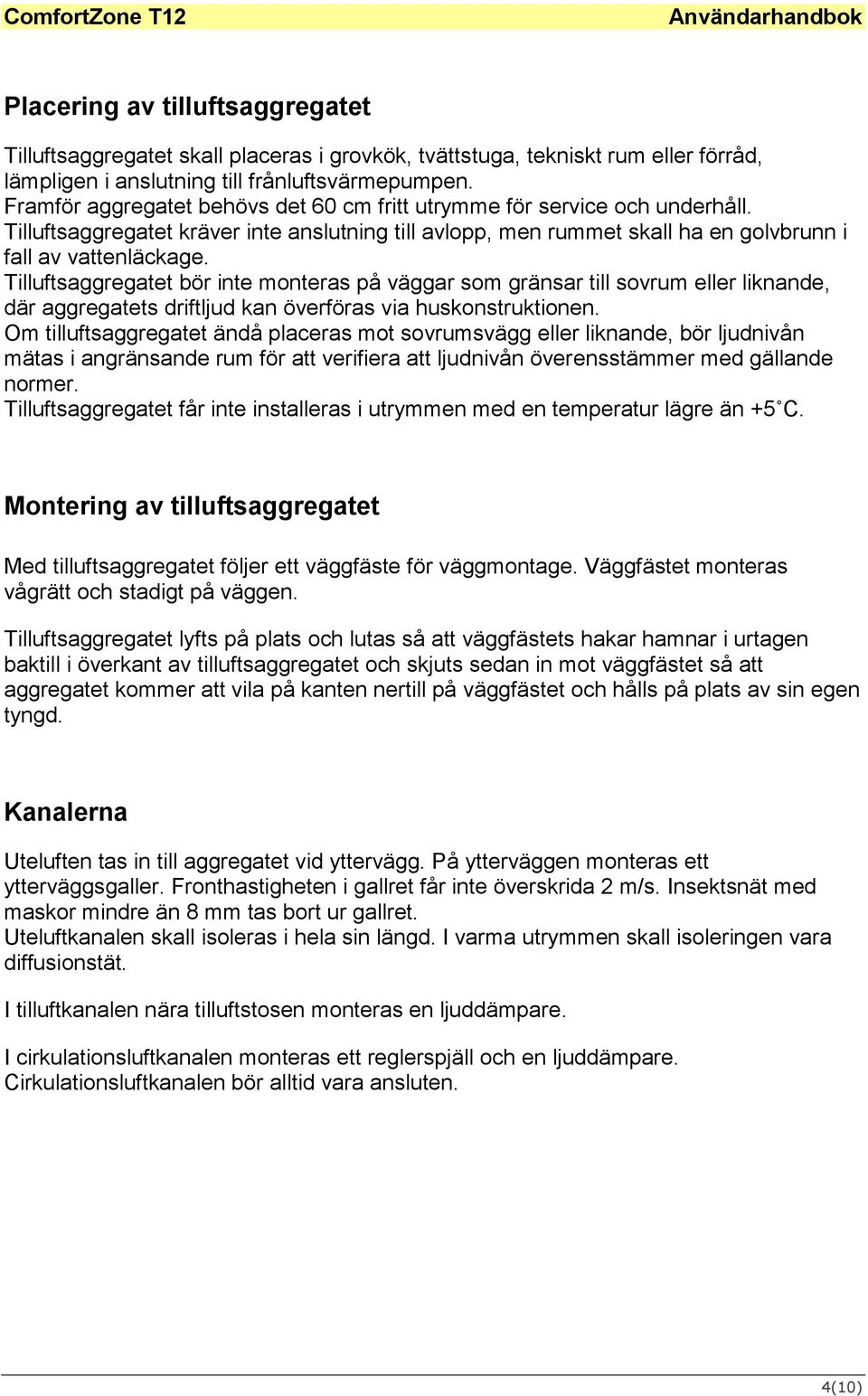 Tilluftsaggregatet bör inte monteras på väggar som gränsar till sovrum eller liknande, där aggregatets driftljud kan överföras via huskonstruktionen.