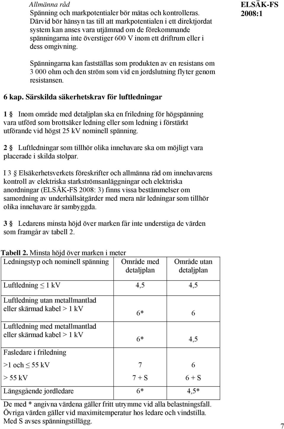 ELSÄK-FS Spänningarna kan fastställas som produkten av en resistans om 3 000 ohm och den ström som vid en jordslutning flyter genom resistansen. 6 kap.