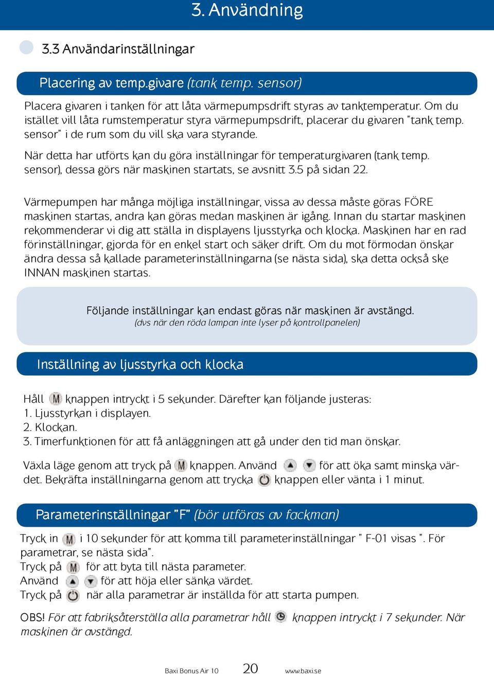 När detta har utförts kan du göra inställningar för temperaturgivaren (tank temp. sensor), dessa görs när maskinen startats, se avsnitt 3.5 på sidan 22.