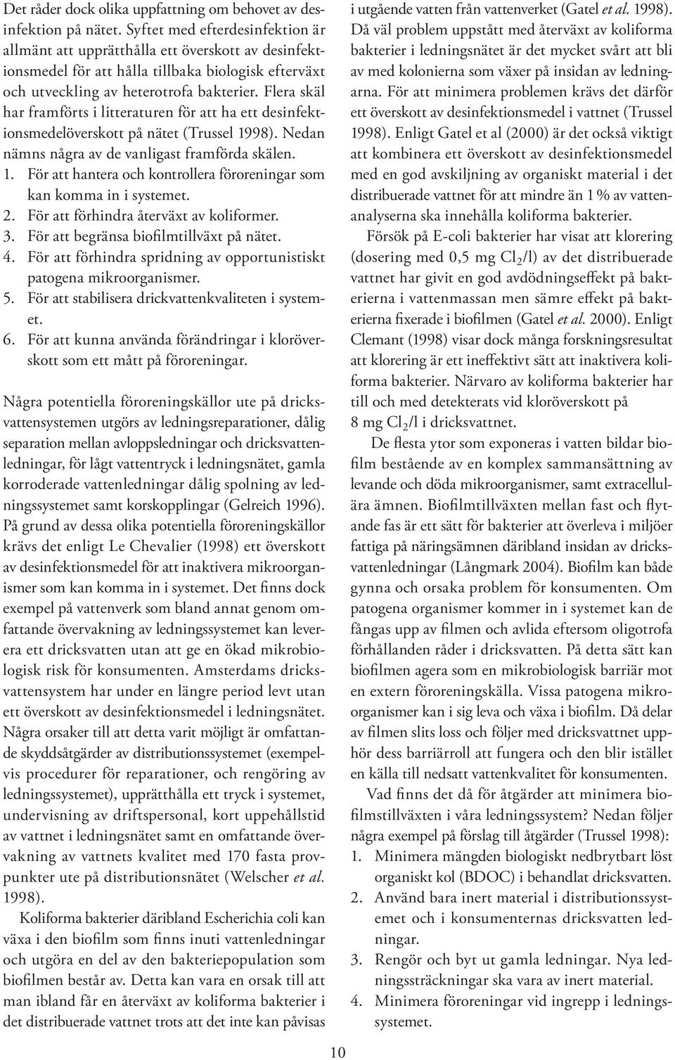 Flera skäl har framförts i litteraturen för att ha ett desinfektionsmedelöverskott på nätet (Trussel 1998). Nedan nämns några av de vanligast framförda skälen. 1. För att hantera och kontrollera föroreningar som kan komma in i systemet.