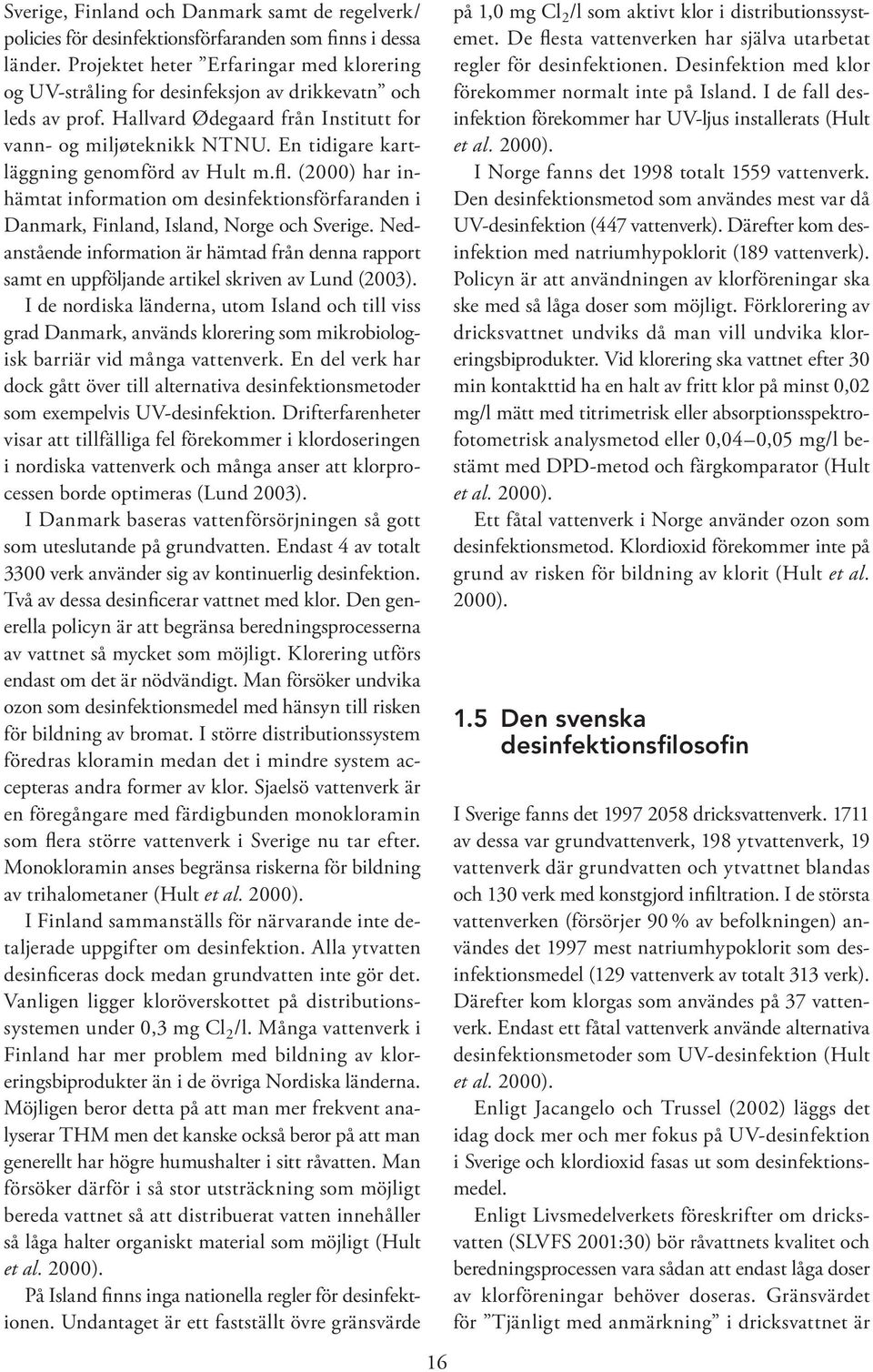 En tidigare kartläggning genomförd av Hult m.fl. (2000) har inhämtat information om desinfektionsförfaranden i Danmark, Finland, Island, Norge och Sverige.