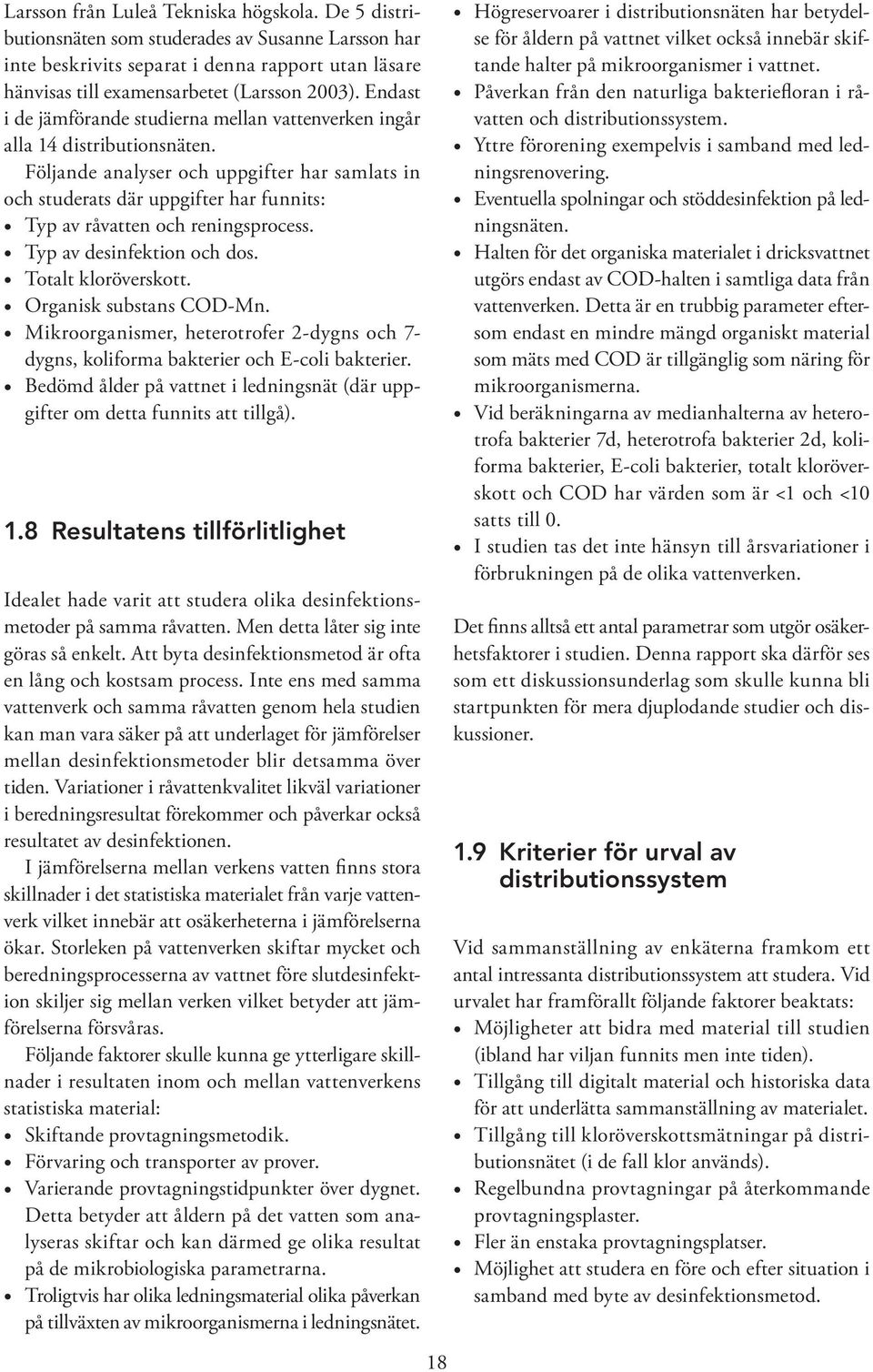 Följande analyser och uppgifter har samlats in och studerats där uppgifter har funnits: Typ av råvatten och reningsprocess. Typ av desinfektion och dos. Totalt kloröverskott. Organisk substans COD-Mn.