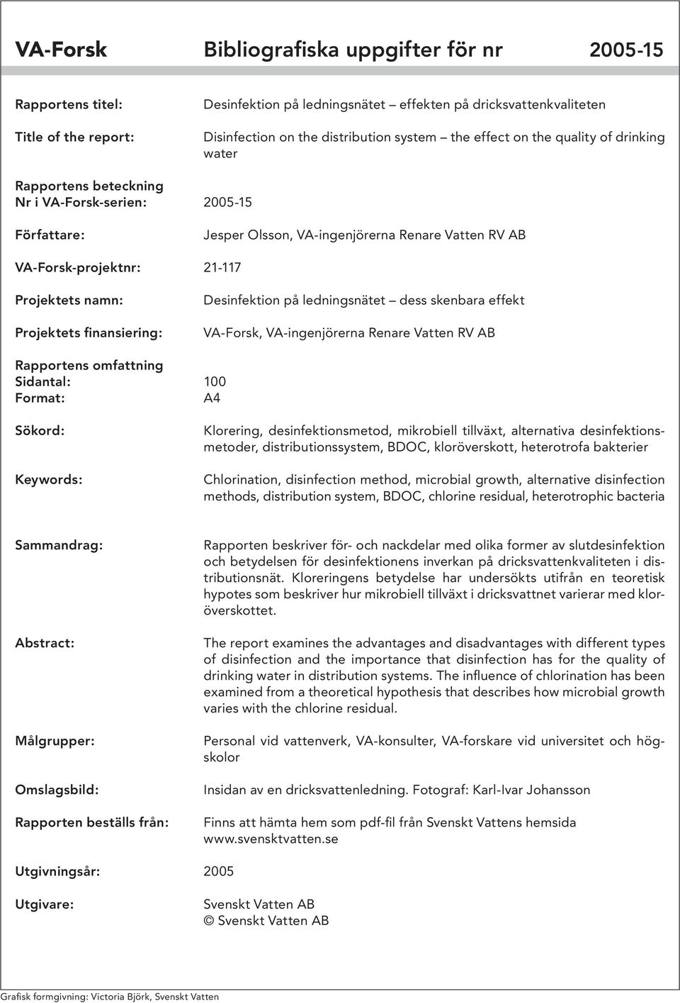 Projektets finansiering: Desinfektion på ledningsnätet dess skenbara effekt VA-Forsk, VA-ingenjörerna Renare Vatten RV AB Rapportens omfattning Sidantal: 100 Format: A4 Sökord: Keywords: Klorering,