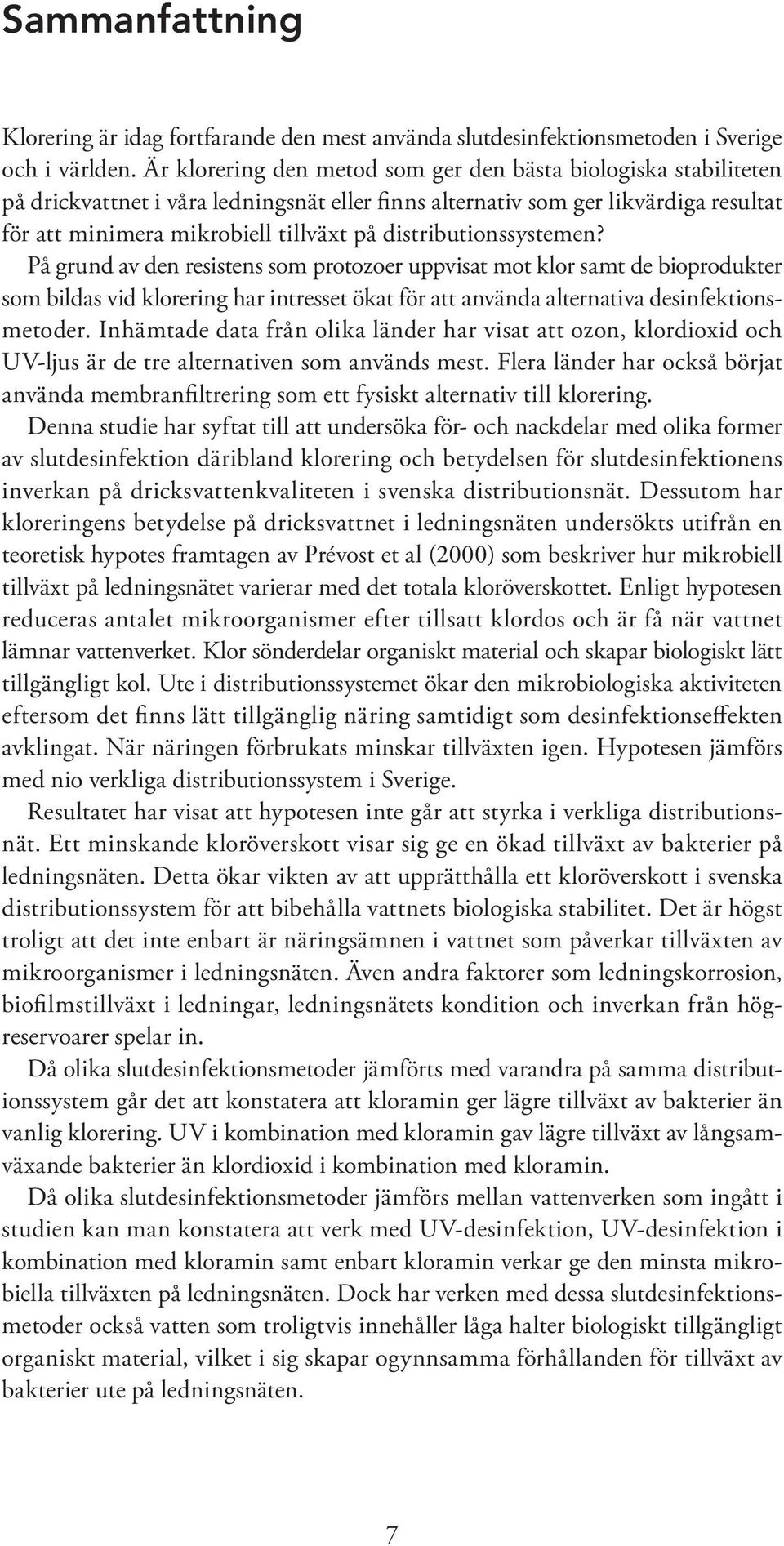 distributionssystemen? På grund av den resistens som protozoer uppvisat mot klor samt de bioprodukter som bildas vid klorering har intresset ökat för att använda alternativa desinfektionsmetoder.