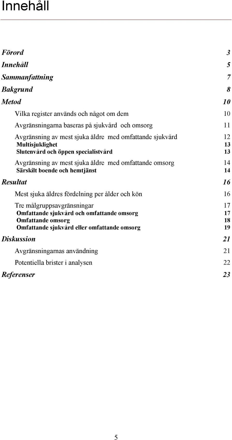 omsorg 14 Särskilt boende och hemtjänst 14 Resultat 16 Mest sjuka äldres fördelning per ålder och kön 16 Tre målgruppsavgränsningar 17 Omfattande sjukvård och