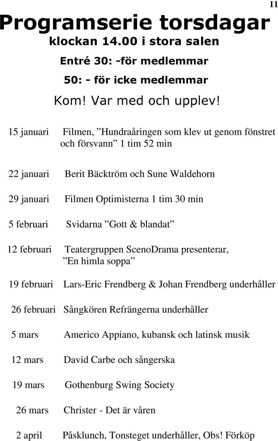 5 februari Svidarna Gott & blandat 12 februari Teatergruppen ScenoDrama presenterar, En himla soppa 19 februari Lars-Eric Frendberg & Johan Frendberg underhåller 26 februari