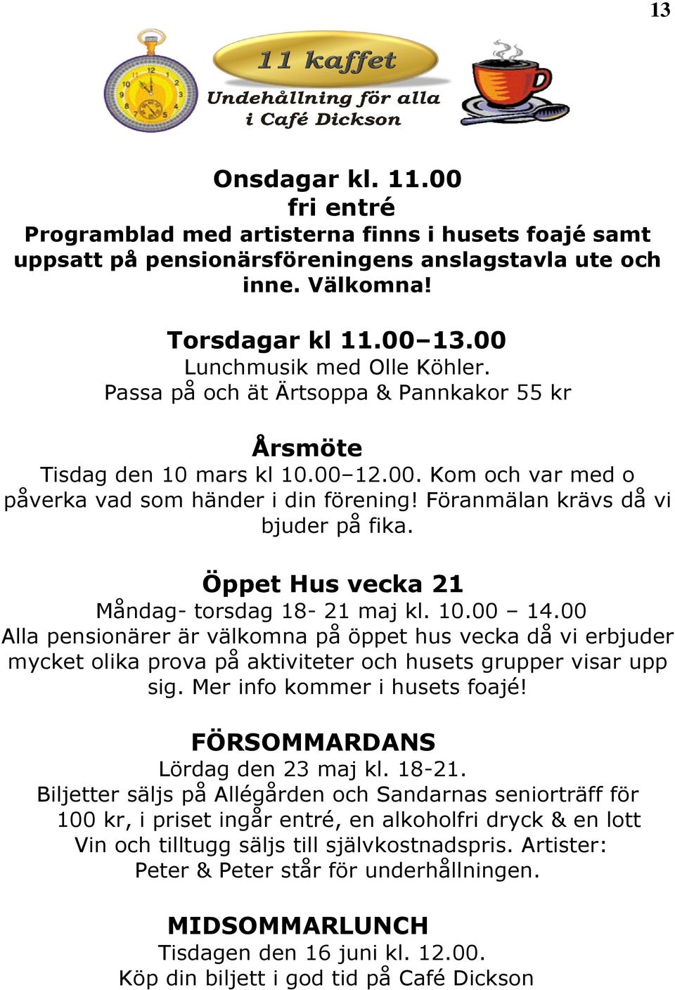 Föranmälan krävs då vi bjuder på fika. Öppet Hus vecka 21 Måndag- torsdag 18-21 maj kl. 10.00 14.