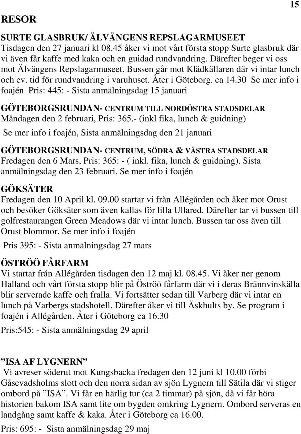 30 Se mer info i foajén Pris: 445: - Sista anmälningsdag 15 januari GÖTEBORGSRUNDAN- CENTRUM TILL NORDÖSTRA STADSDELAR Måndagen den 2 februari, Pris: 365.