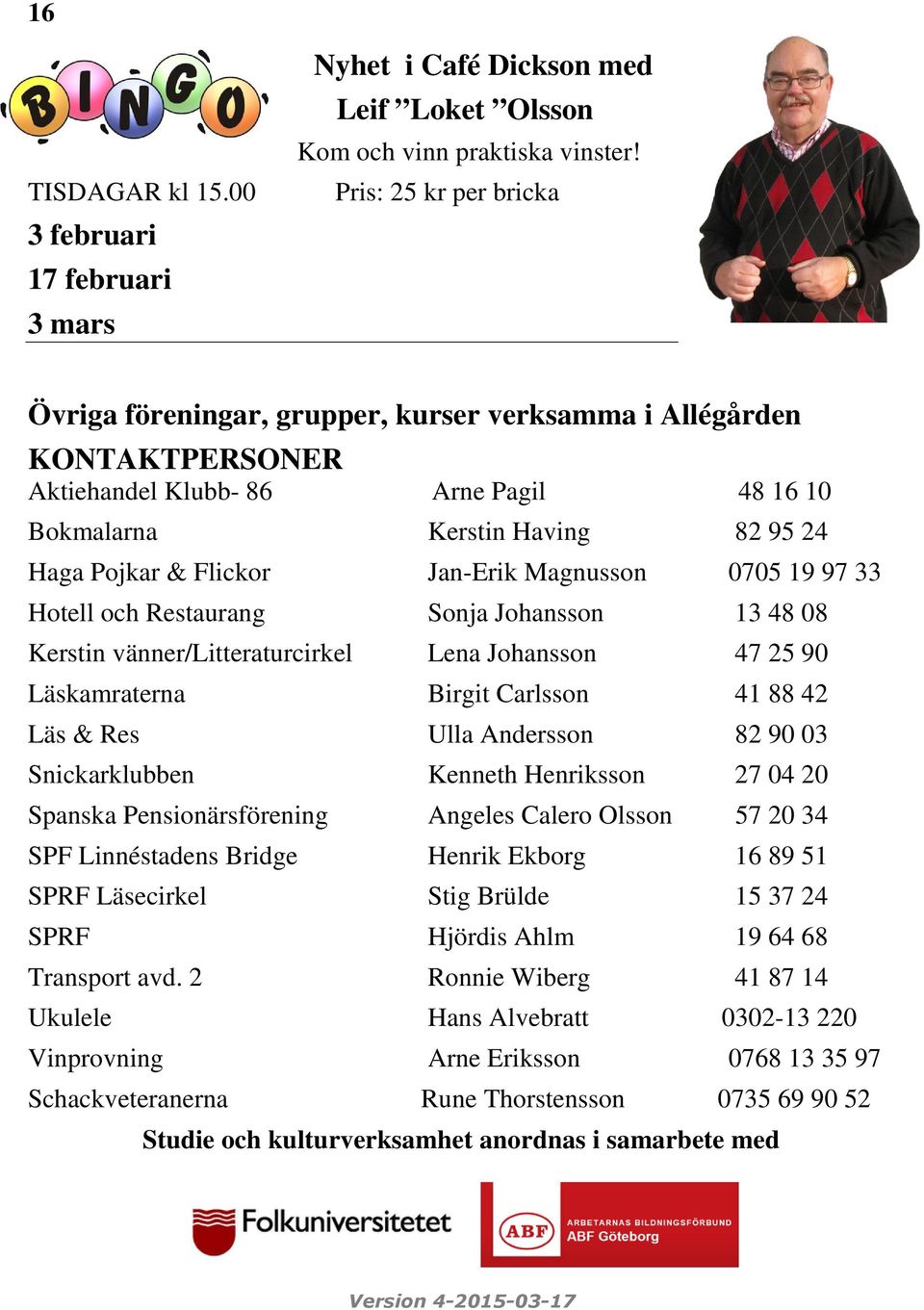 Jan-Erik Magnusson 0705 19 97 33 Hotell och Restaurang Sonja Johansson 13 48 08 Kerstin vänner/litteraturcirkel Lena Johansson 47 25 90 Läskamraterna Birgit Carlsson 41 88 42 Läs & Res Ulla Andersson