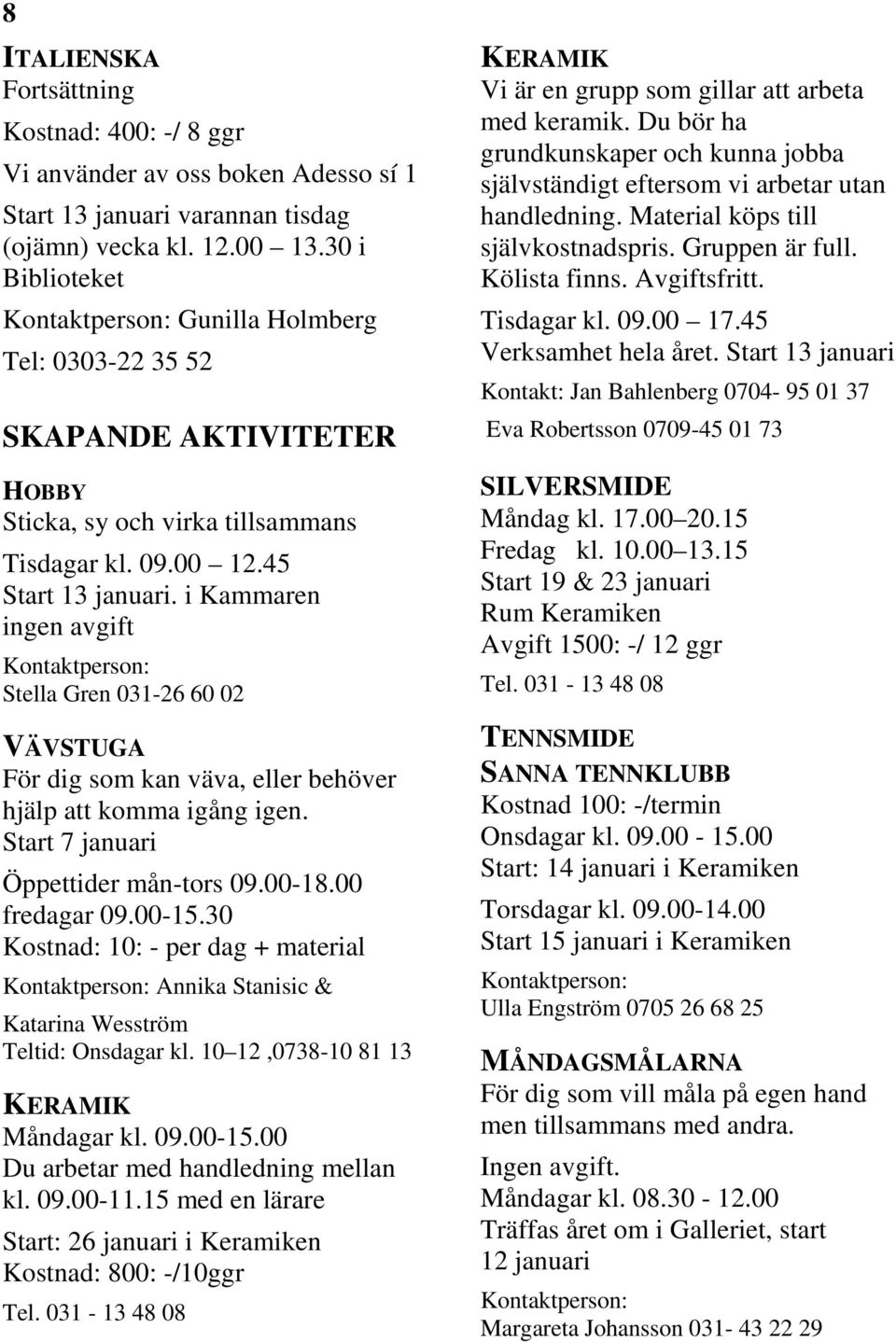 i Kammaren ingen avgift Stella Gren 031-26 60 02 VÄVSTUGA För dig som kan väva, eller behöver hjälp att komma igång igen. Start 7 januari Öppettider mån-tors 09.00-18.00 fredagar 09.00-15.