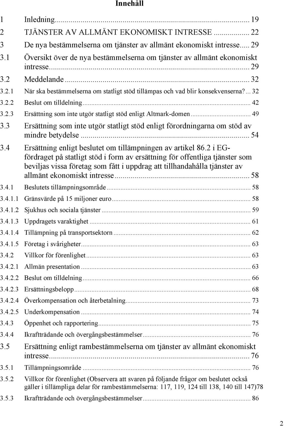 .. 42 3.2.3 Ersättning som inte utgör statligt stöd enligt Altmark-domen... 49 3.3 Ersättning som inte utgör statligt stöd enligt förordningarna om stöd av mindre betydelse... 54 3.
