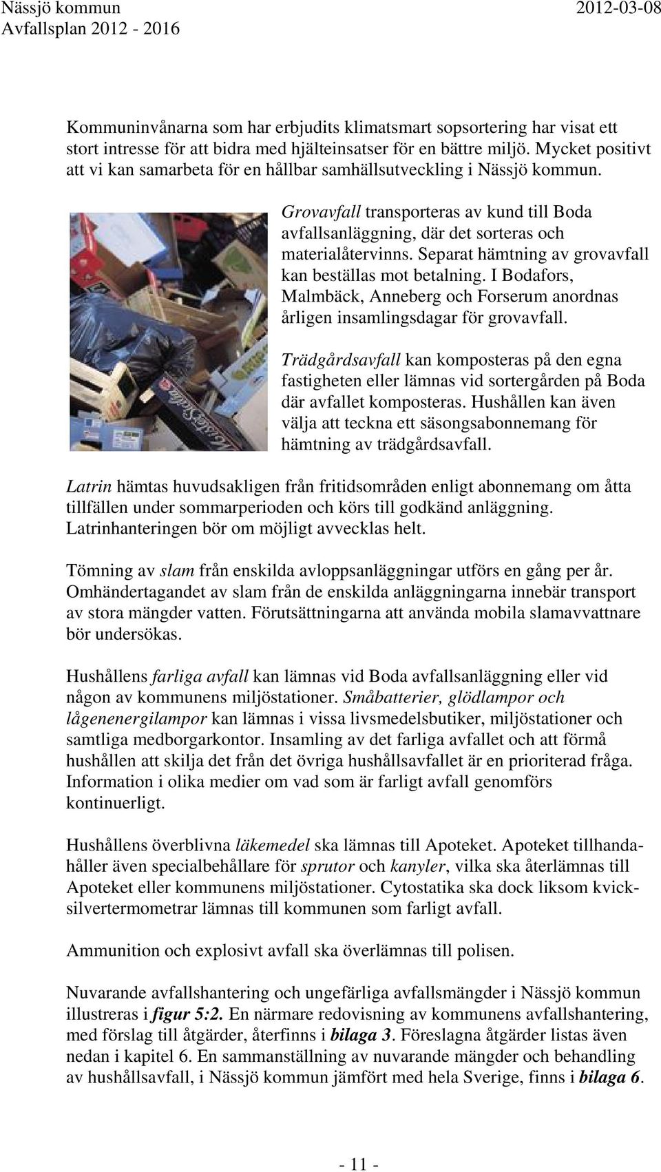 Separat hämtning av grovavfall kan beställas mot betalning. I Bodafors, Malmbäck, Anneberg och Forserum anordnas årligen insamlingsdagar för grovavfall.