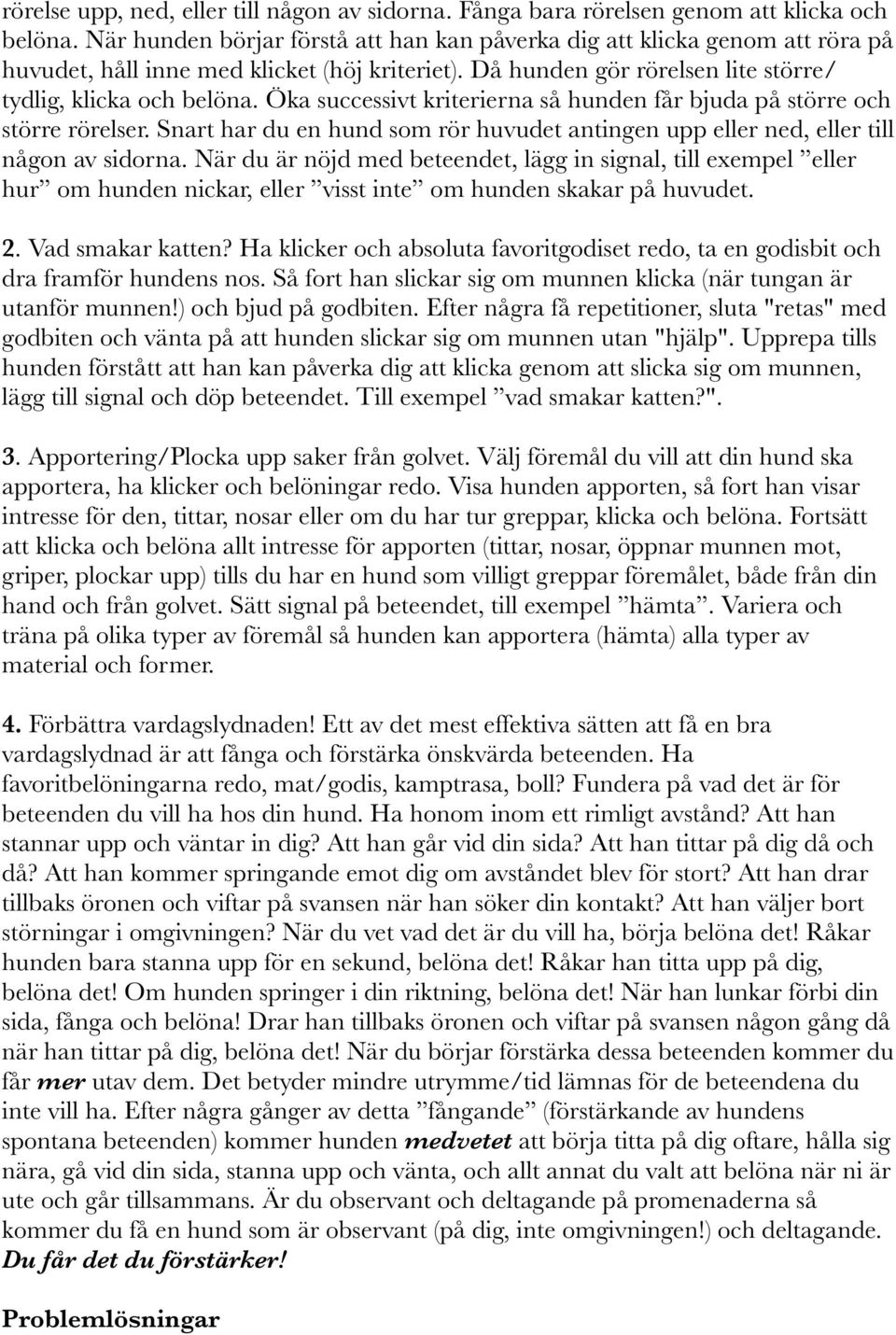 Öka successivt kriterierna så hunden får bjuda på större och större rörelser. Snart har du en hund som rör huvudet antingen upp eller ned, eller till någon av sidorna.