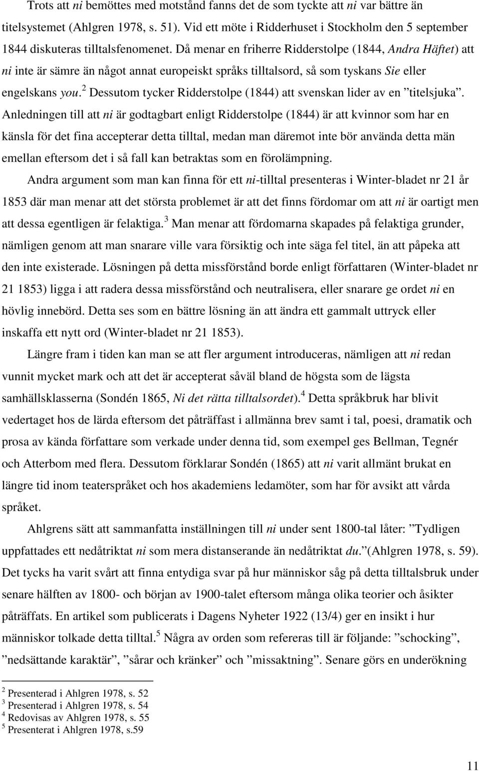 Då menar en friherre Ridderstolpe (1844, Andra Häftet) att ni inte är sämre än något annat europeiskt språks tilltalsord, så som tyskans Sie eller engelskans you.