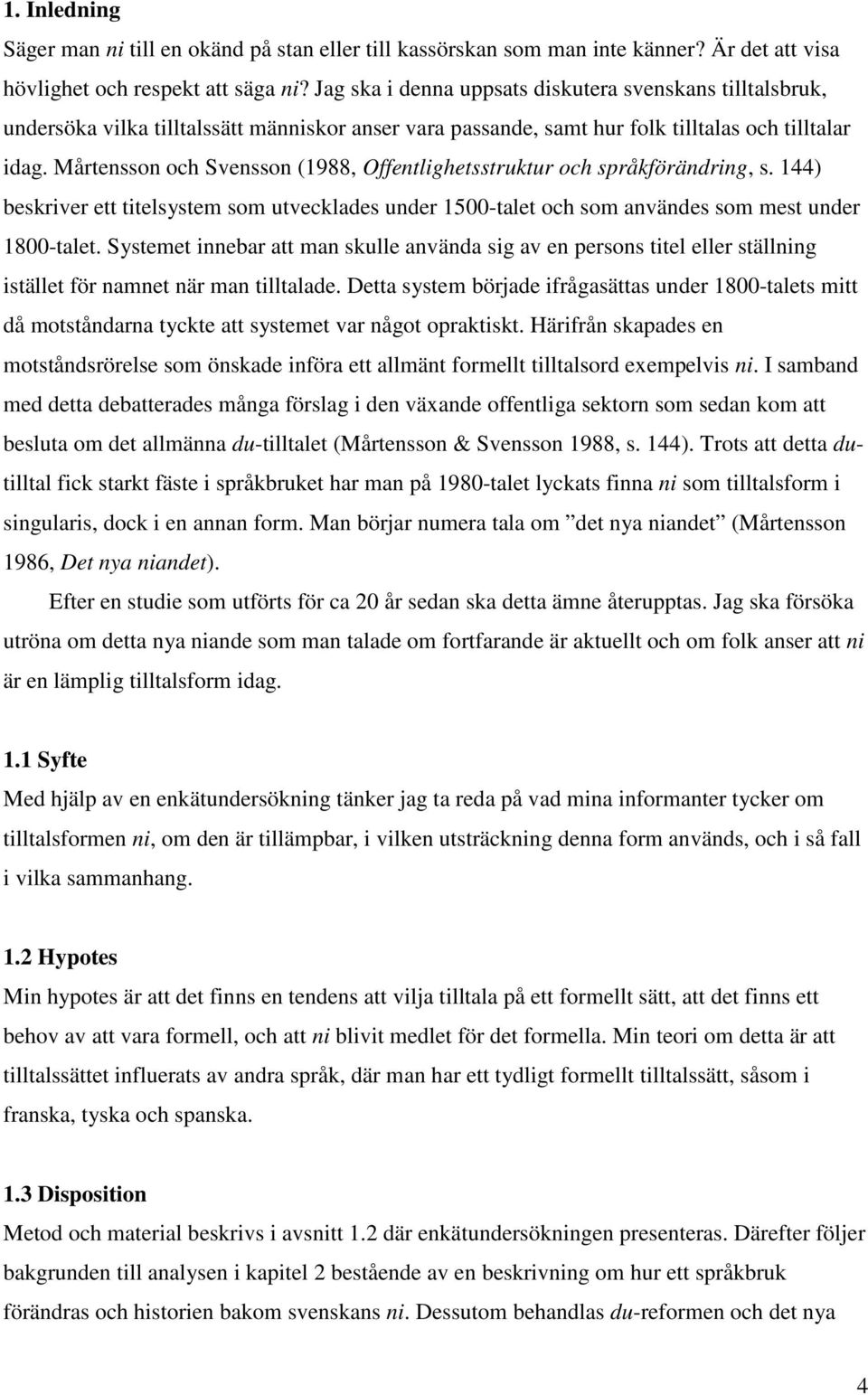Mårtensson och Svensson (1988, Offentlighetsstruktur och språkförändring, s. 144) beskriver ett titelsystem som utvecklades under 1500-talet och som användes som mest under 1800-talet.