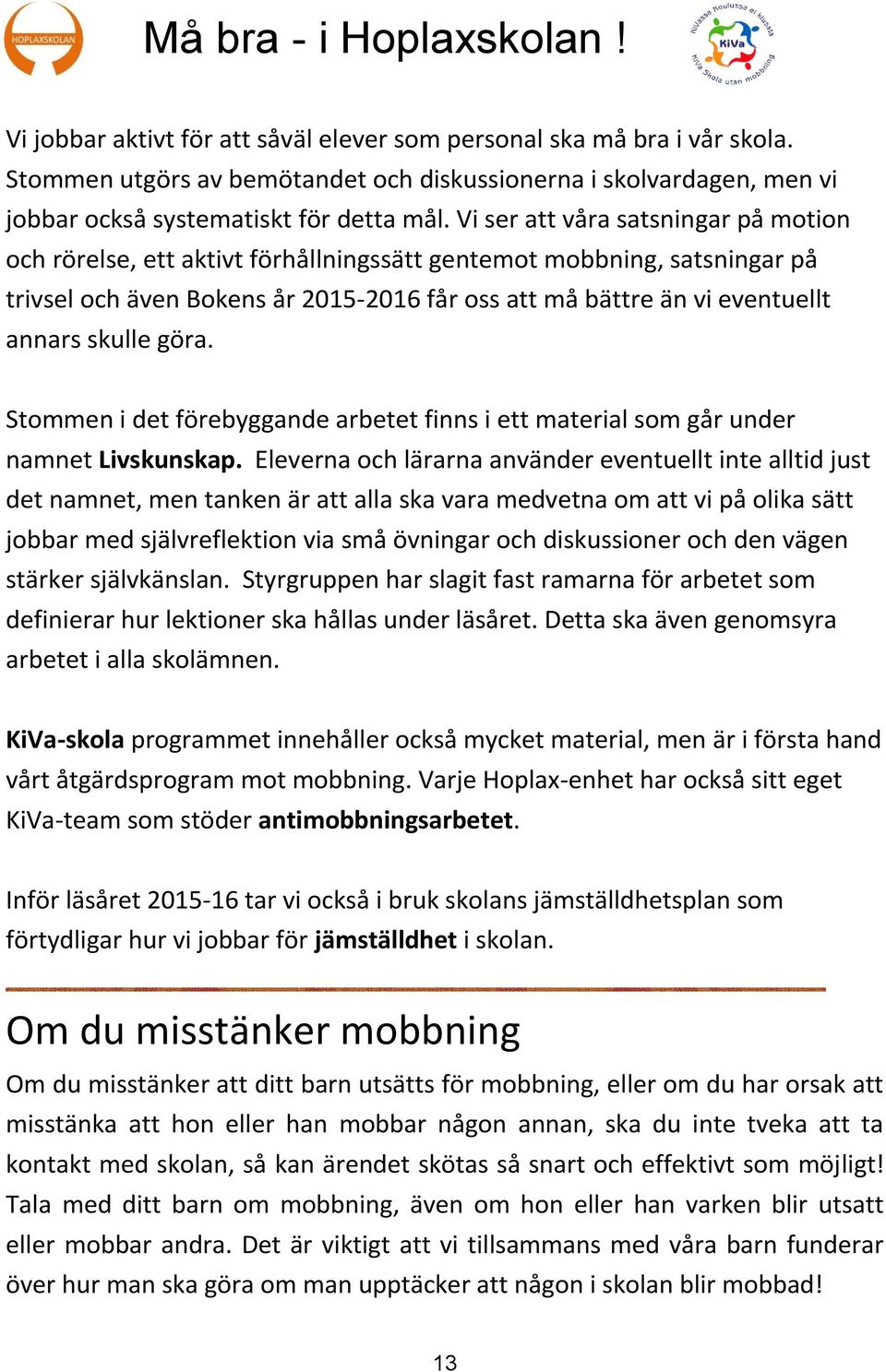 Vi ser att våra satsningar på motion och rörelse, ett aktivt förhållningssätt gentemot mobbning, satsningar på trivsel och även Bokens år 2015-2016 får oss att må bättre än vi eventuellt annars