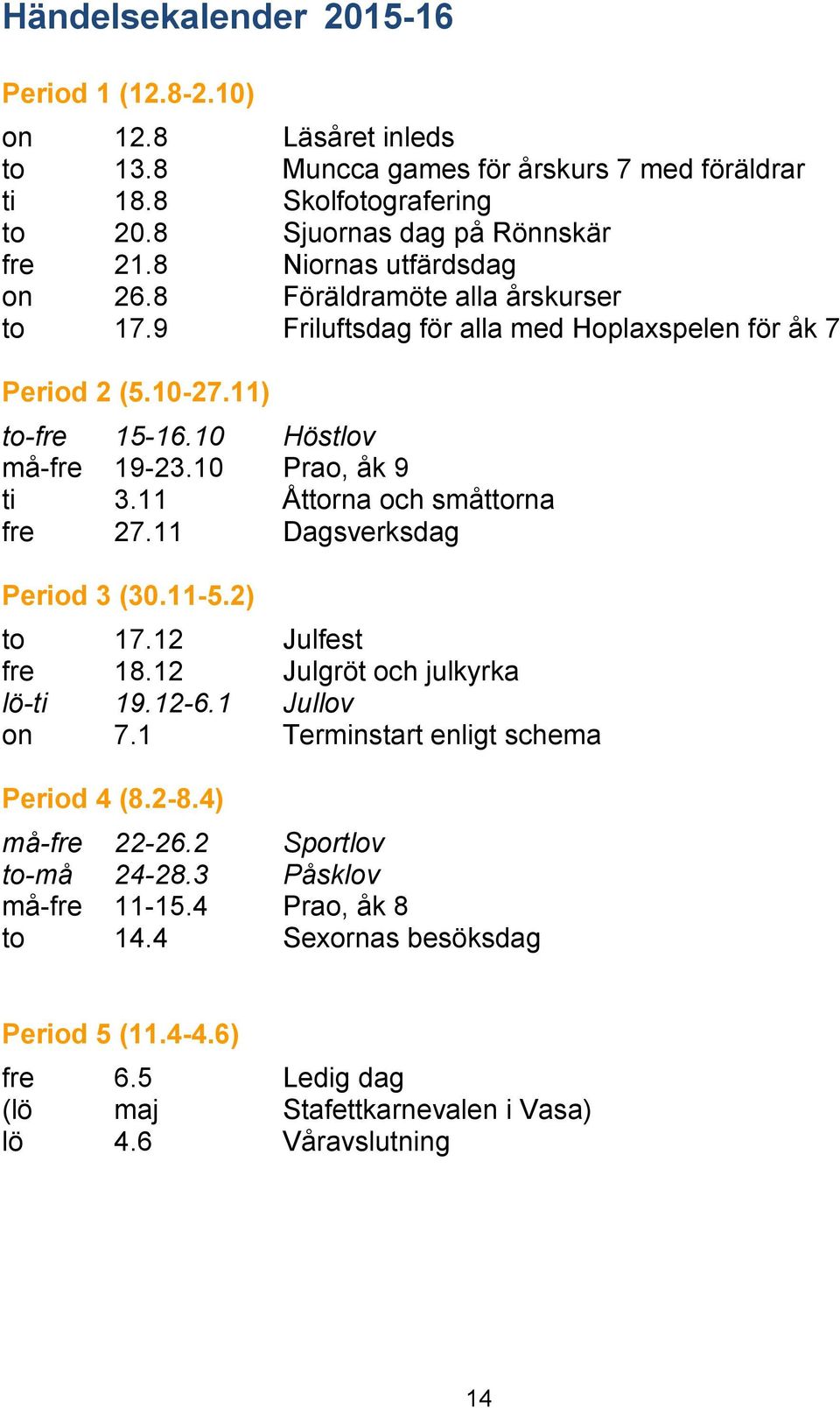 11 Åttorna och småttorna fre 27.11 Dagsverksdag Period 3 (30.11-5.2) to 17.12 Julfest fre 18.12 Julgröt och julkyrka lö-ti 19.12-6.1 Jullov on 7.1 Terminstart enligt schema Period 4 (8.2-8.