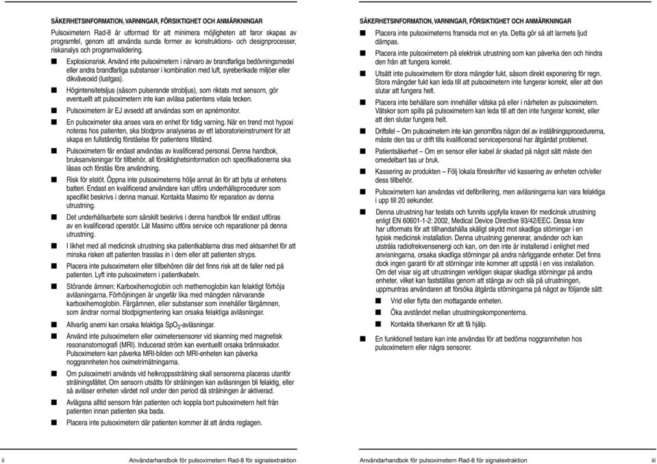 Använd inte pulsoximetern i närvaro av brandfarliga bedövningsmedel eller andra brandfarliga substanser i kombination med luft, syreberikade miljöer eller dikväveoxid (lustgas).