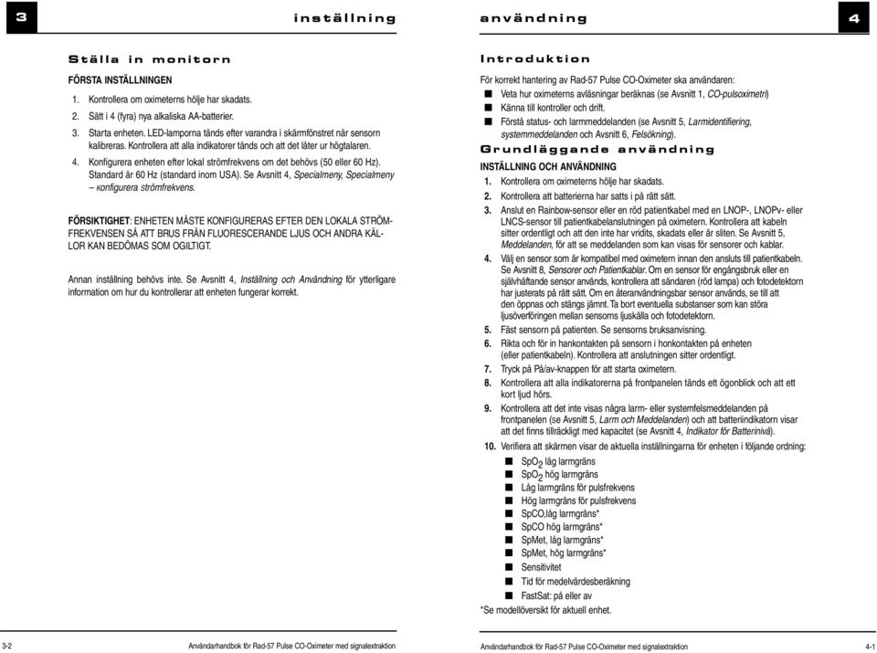 Konfigurera enheten efter lokal strömfrekvens om det behövs (50 eller 60 Hz). Standard är 60 Hz (standard inom USA). Se Avsnitt 4, Specialmeny, Specialmeny Konfigurera Strömfrekvens.