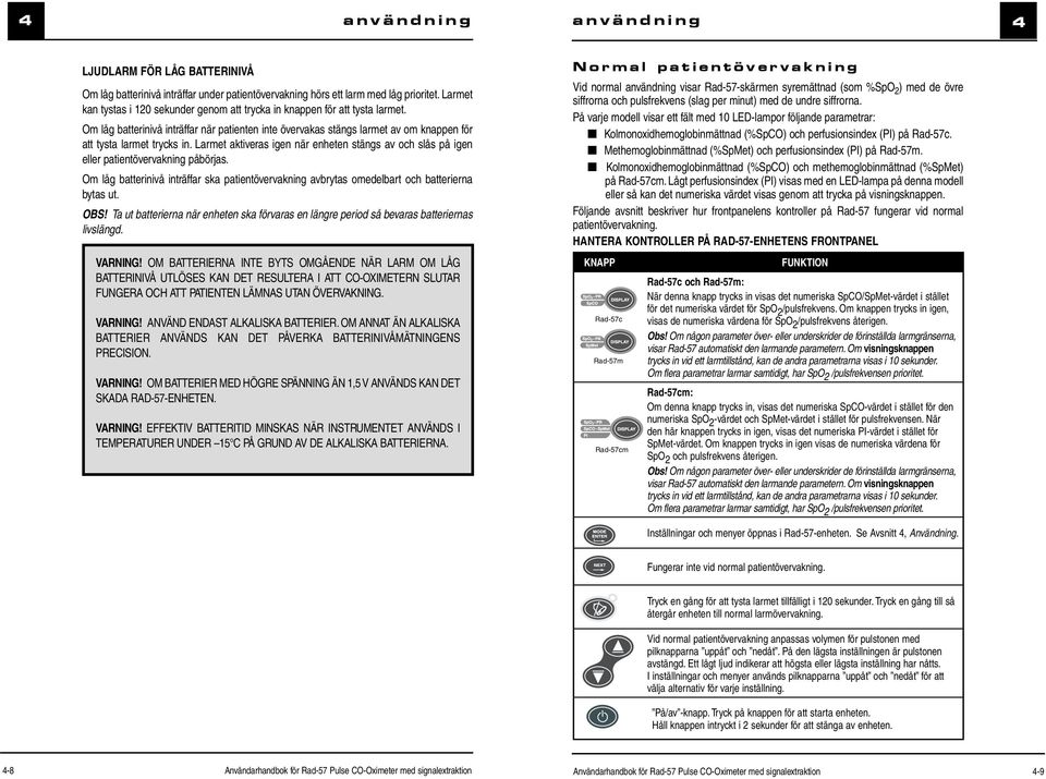 Larmet aktiveras igen när enheten stängs av och slås på igen eller patientövervakning påbörjas. Om låg batterinivå inträffar ska patientövervakning avbrytas omedelbart och batterierna bytas ut. OBS!
