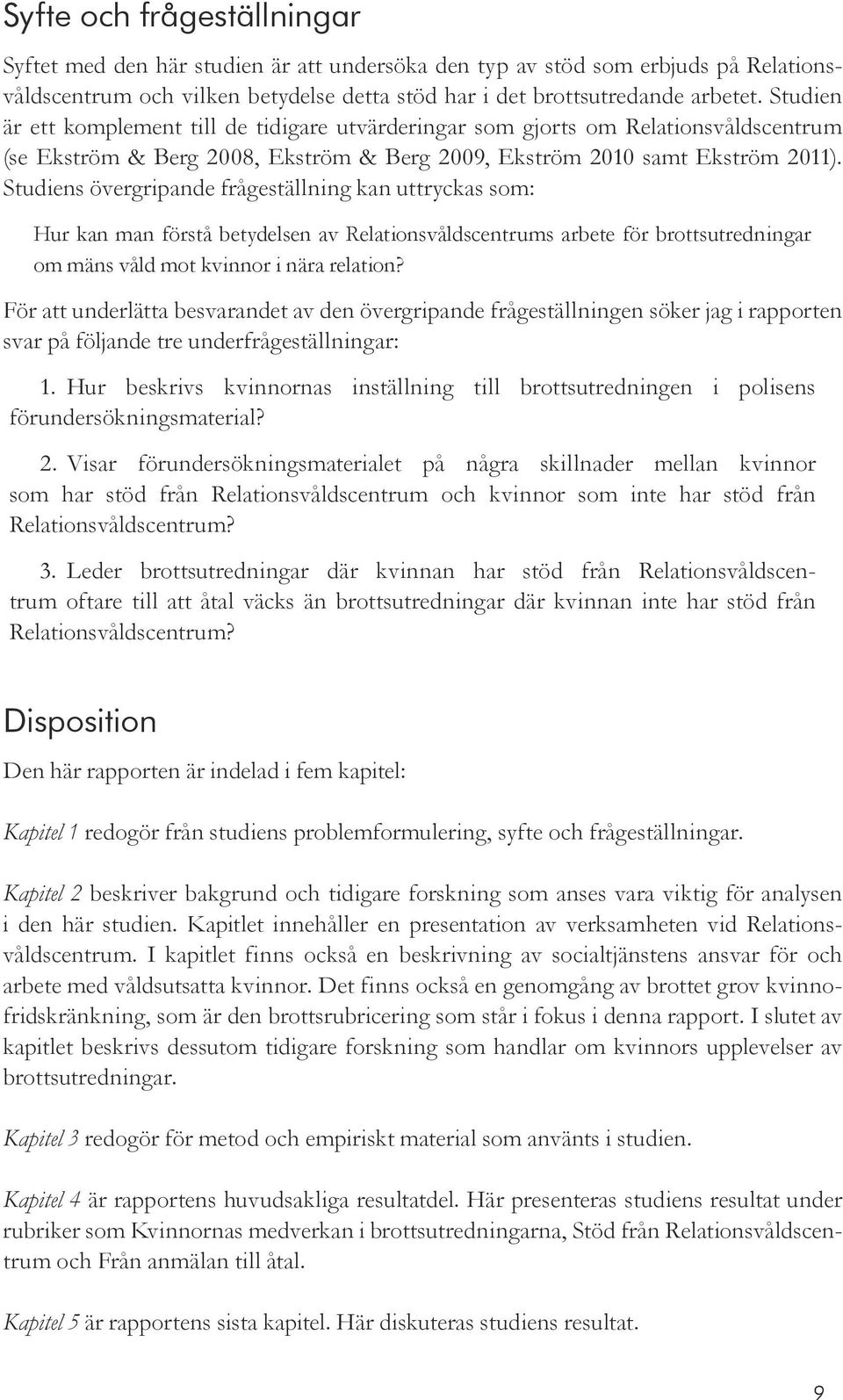 Studiens övergripande frågeställning kan uttryckas som: Hur kan man förstå betydelsen av Relationsvåldscentrums arbete för brottsutredningar om mäns våld mot kvinnor i nära relation?