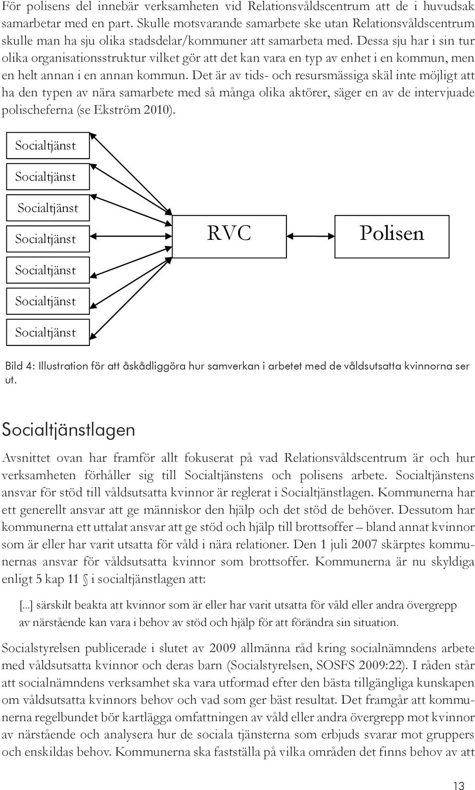 Dessa sju har i sin tur olika organisationsstruktur vilket gör att det kan vara en typ av enhet i en kommun, men en helt annan i en annan kommun.