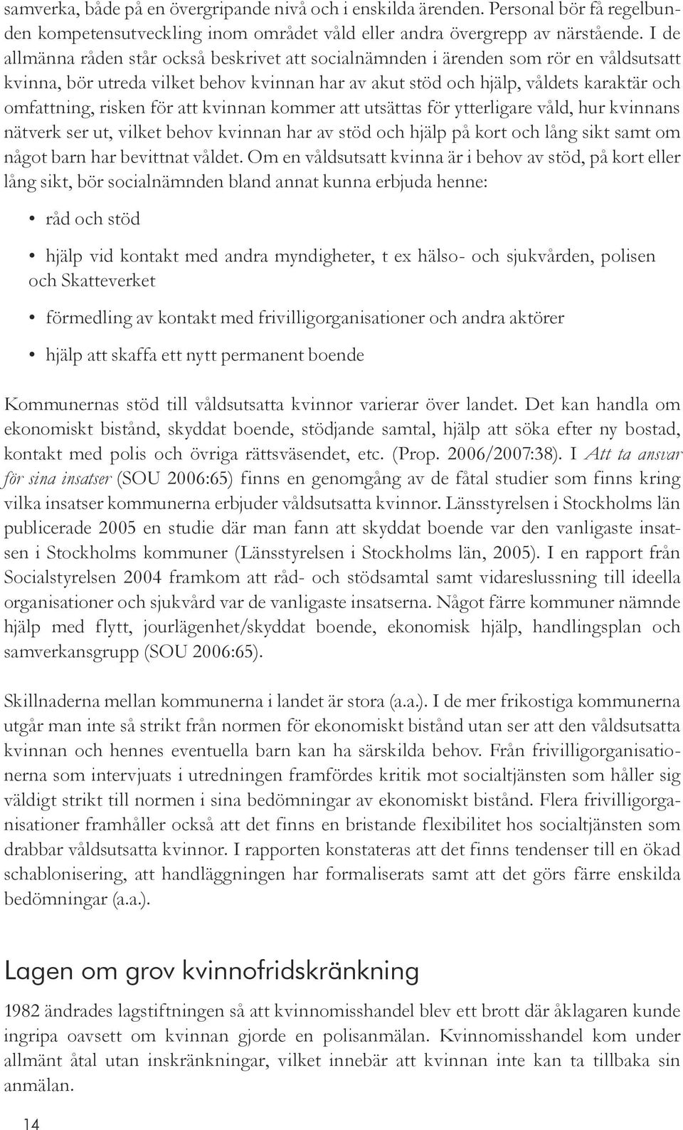 för att kvinnan kommer att utsättas för ytterligare våld, hur kvinnans nätverk ser ut, vilket behov kvinnan har av stöd och hjälp på kort och lång sikt samt om något barn har bevittnat våldet.