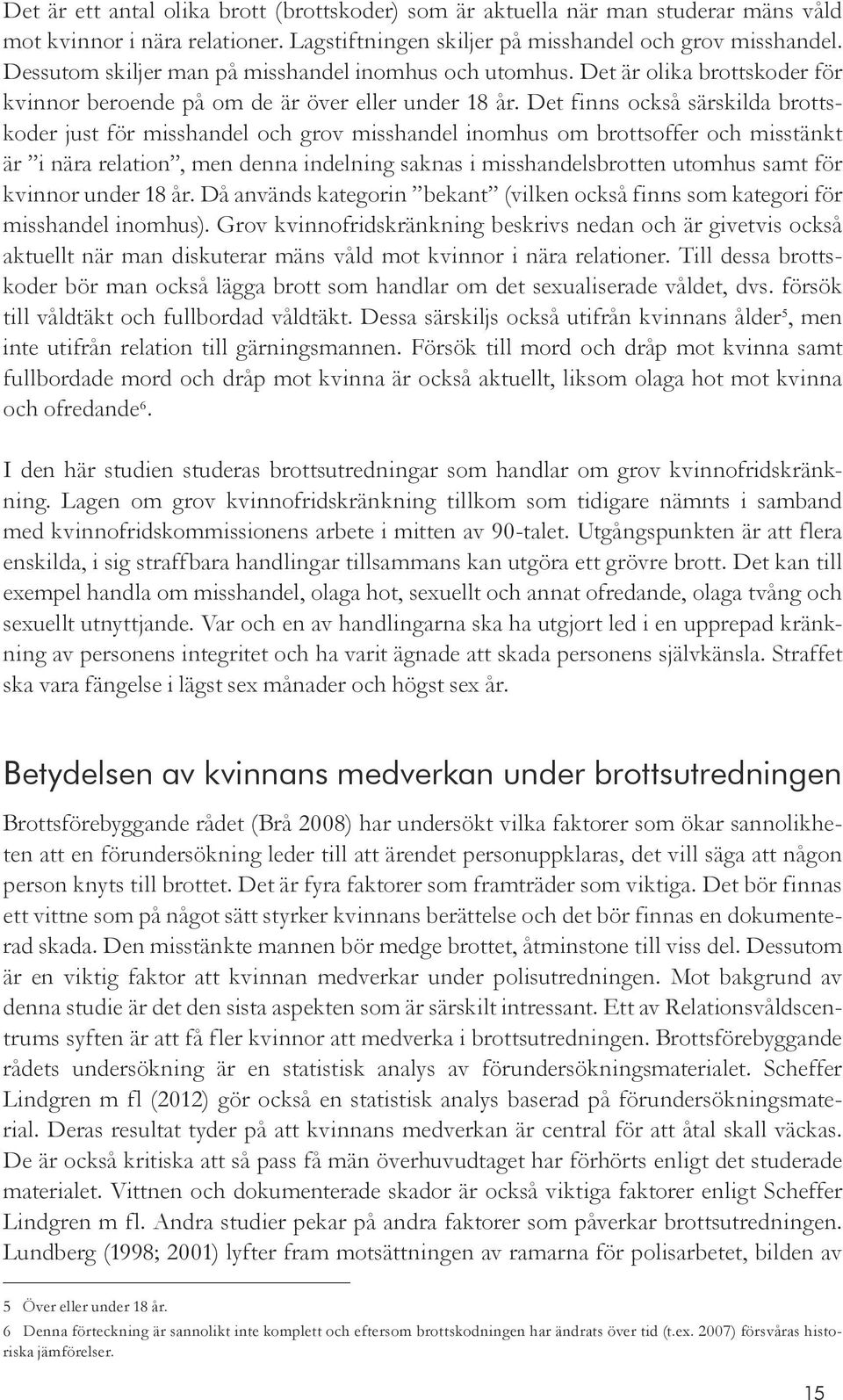 Det finns också särskilda brottskoder just för misshandel och grov misshandel inomhus om brottsoffer och misstänkt är i nära relation, men denna indelning saknas i misshandelsbrotten utomhus samt för