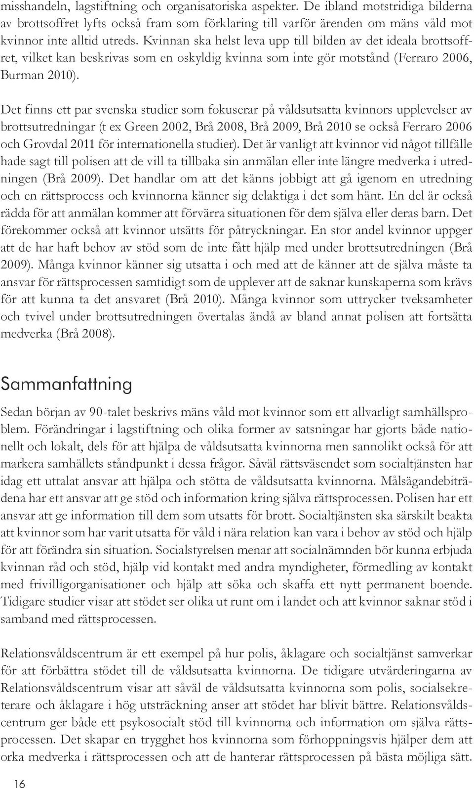 Det finns ett par svenska studier som fokuserar på våldsutsatta kvinnors upplevelser av brottsutredningar (t ex Green 2002, Brå 2008, Brå 2009, Brå 2010 se också Ferraro 2006 och Grovdal 2011 för