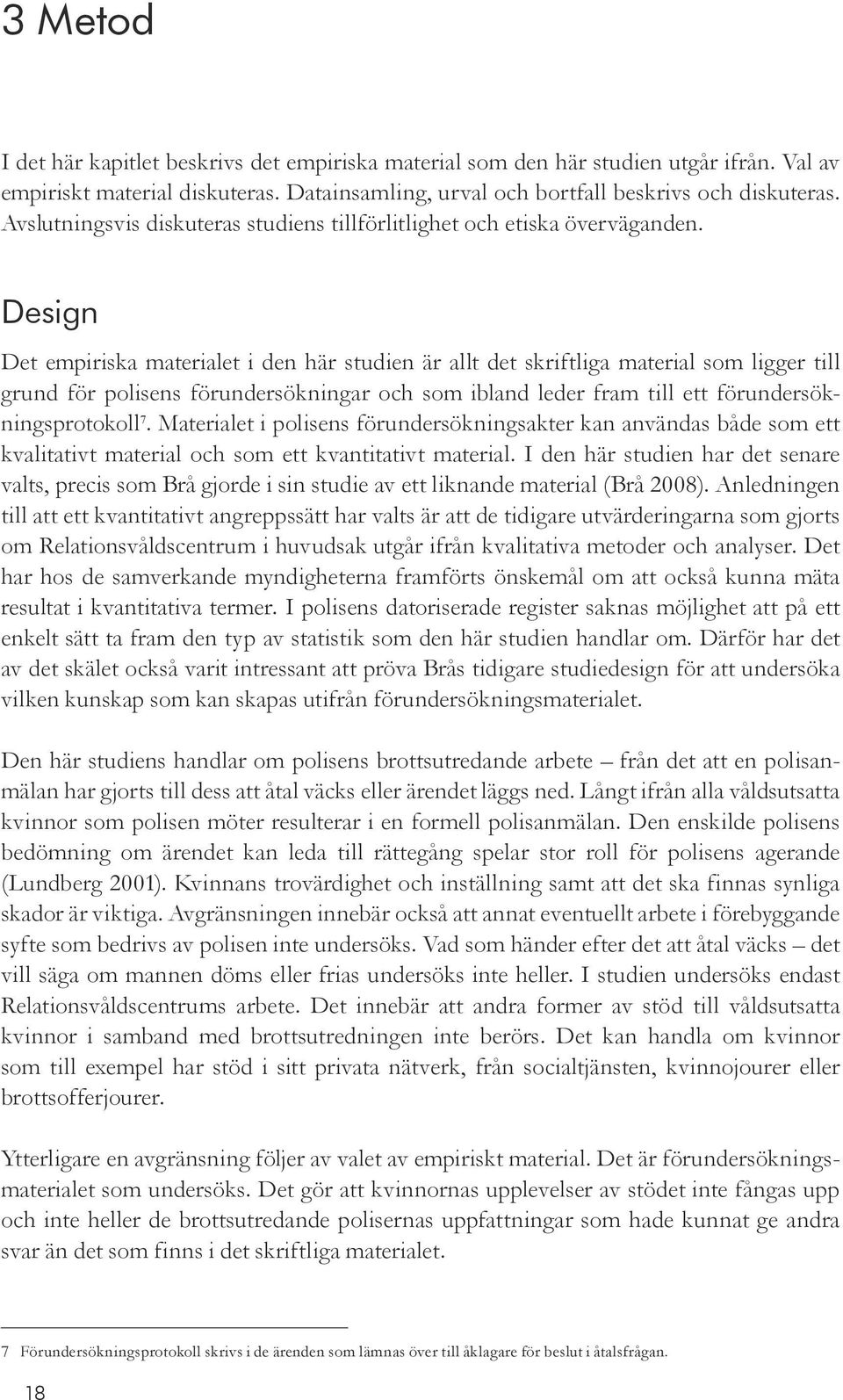 Design Det empiriska materialet i den här studien är allt det skriftliga material som ligger till grund för polisens förundersökningar och som ibland leder fram till ett förundersökningsprotokoll 7.