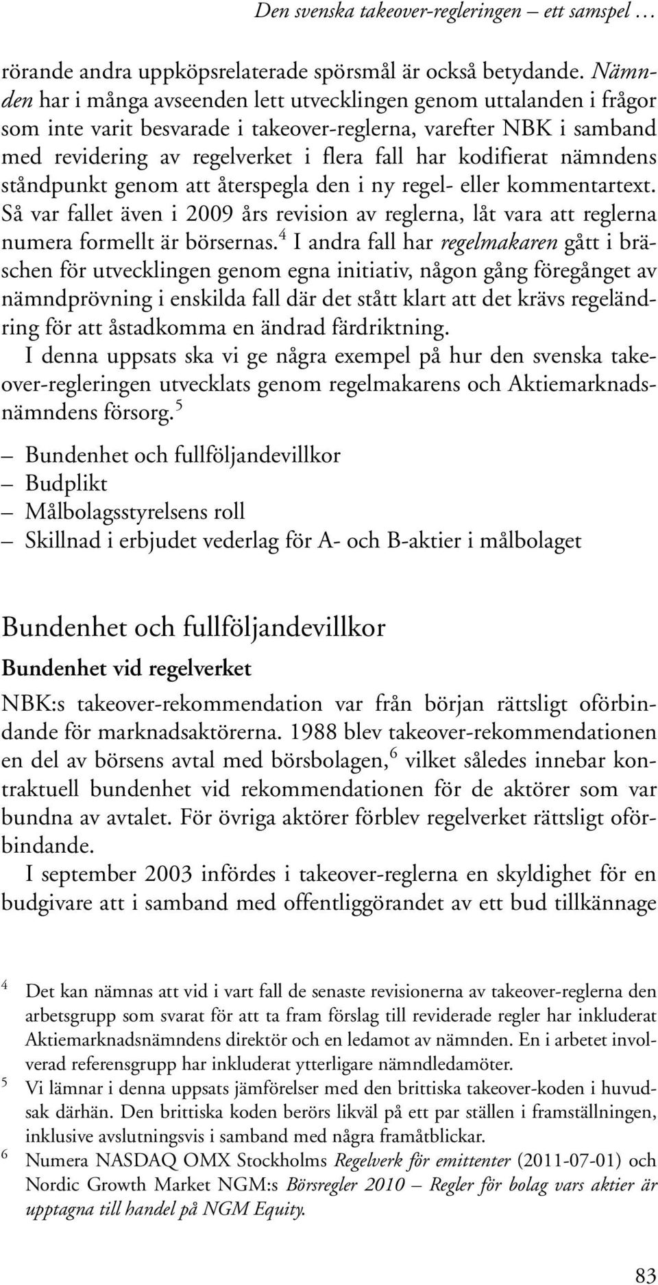 kodifierat nämndens ståndpunkt genom att återspegla den i ny regel- eller kommentartext. Så var fallet även i 2009 års revision av reglerna, låt vara att reglerna numera formellt är börsernas.