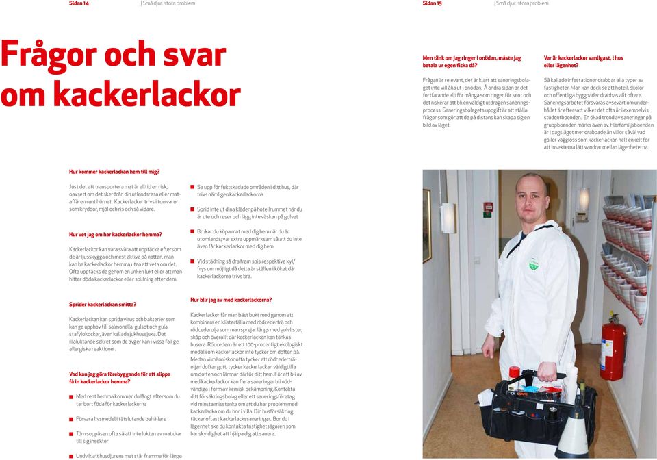 Saneringsbolagets uppgift är att ställa frågor som gör att de på distans kan skapa sig en bild av läget. Var är kackerlackor vanligast, i hus eller lägenhet?