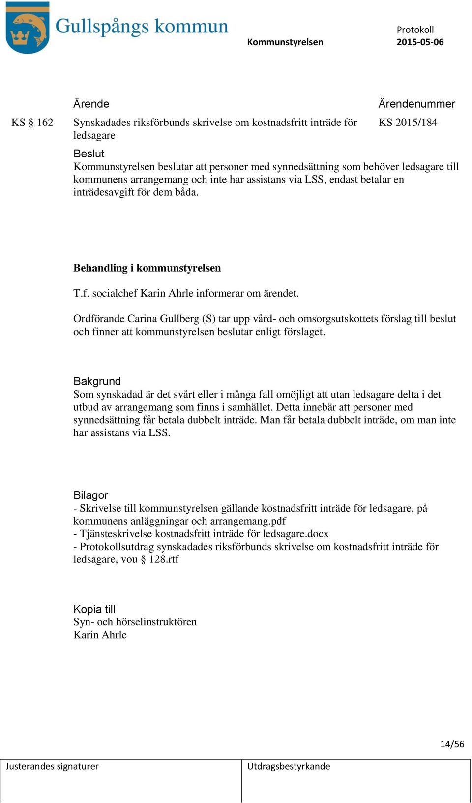Ordförande Carina Gullberg (S) tar upp vård- och omsorgsutskottets förslag till beslut och finner att kommunstyrelsen beslutar enligt förslaget.