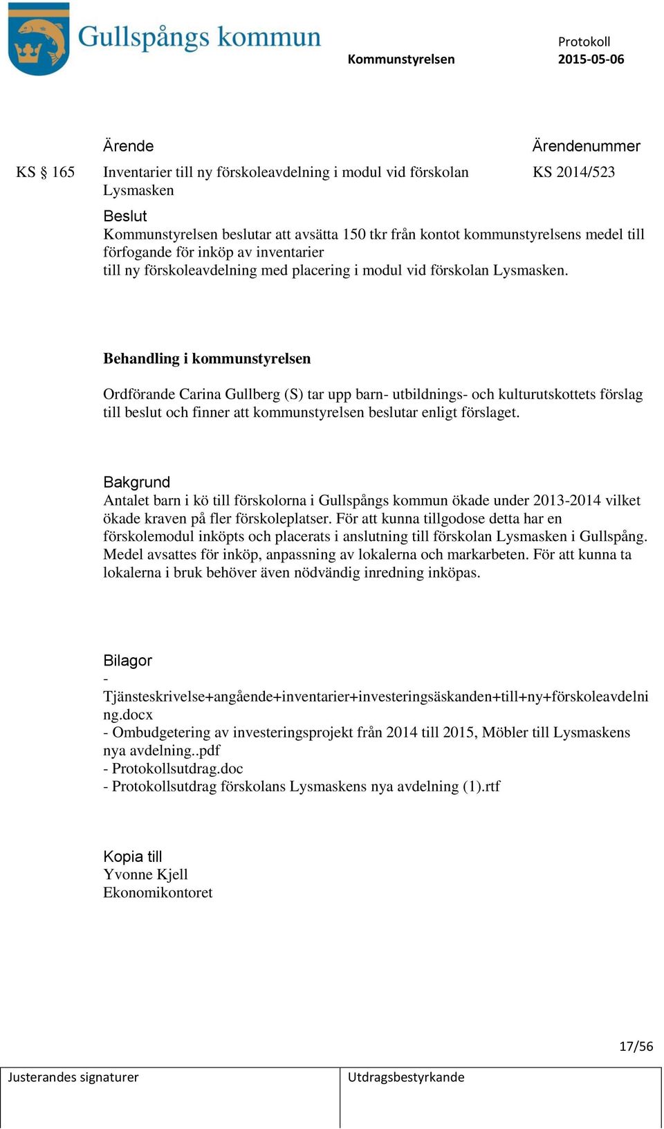 Behandling i kommunstyrelsen Ordförande Carina Gullberg (S) tar upp barn- utbildnings- och kulturutskottets förslag till beslut och finner att kommunstyrelsen beslutar enligt förslaget.