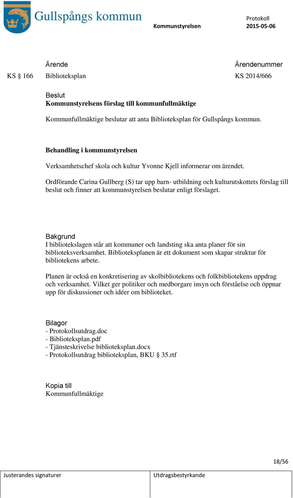 Ordförande Carina Gullberg (S) tar upp barn- utbildning och kulturutskottets förslag till beslut och finner att kommunstyrelsen beslutar enligt förslaget.