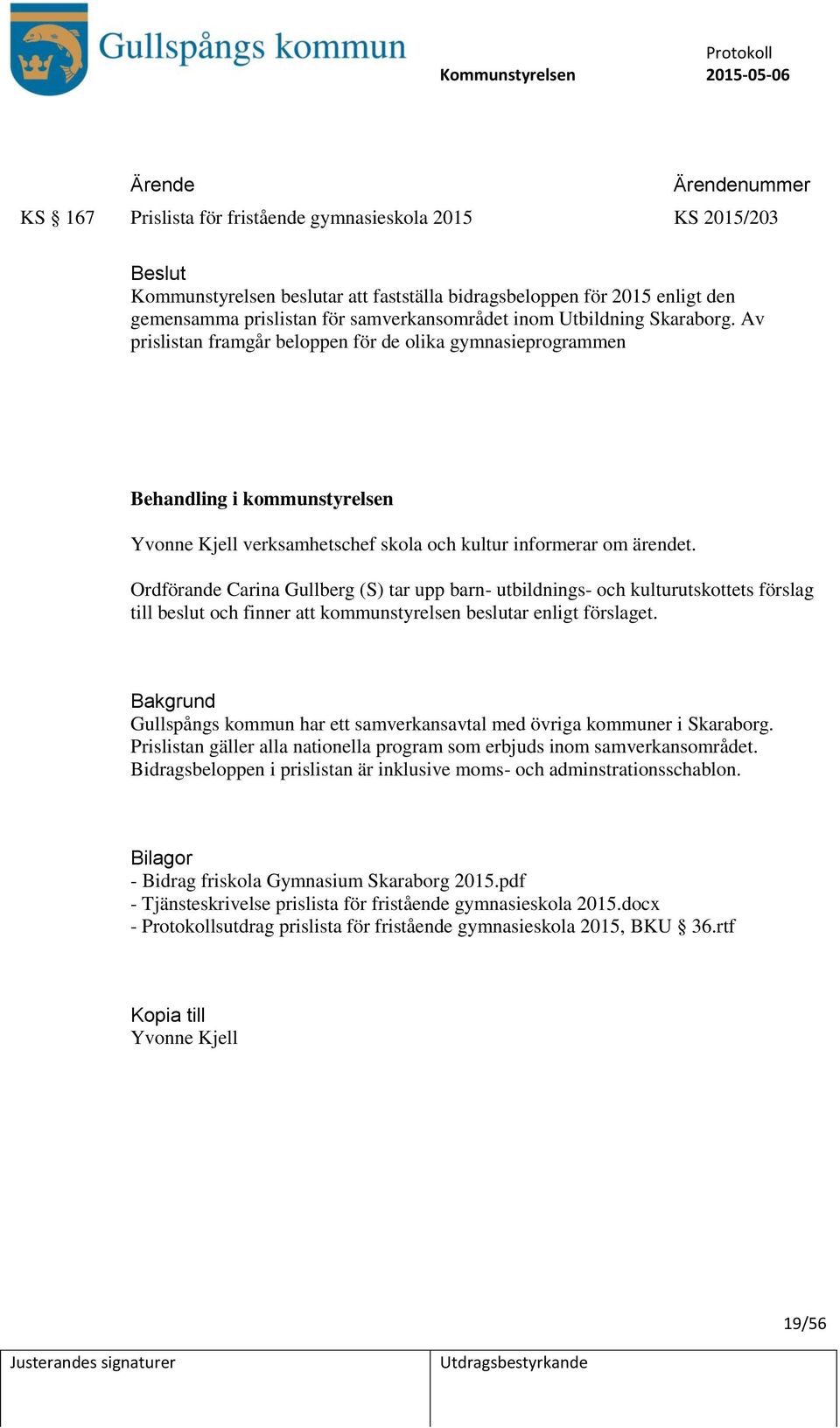 Ordförande Carina Gullberg (S) tar upp barn- utbildnings- och kulturutskottets förslag till beslut och finner att kommunstyrelsen beslutar enligt förslaget.
