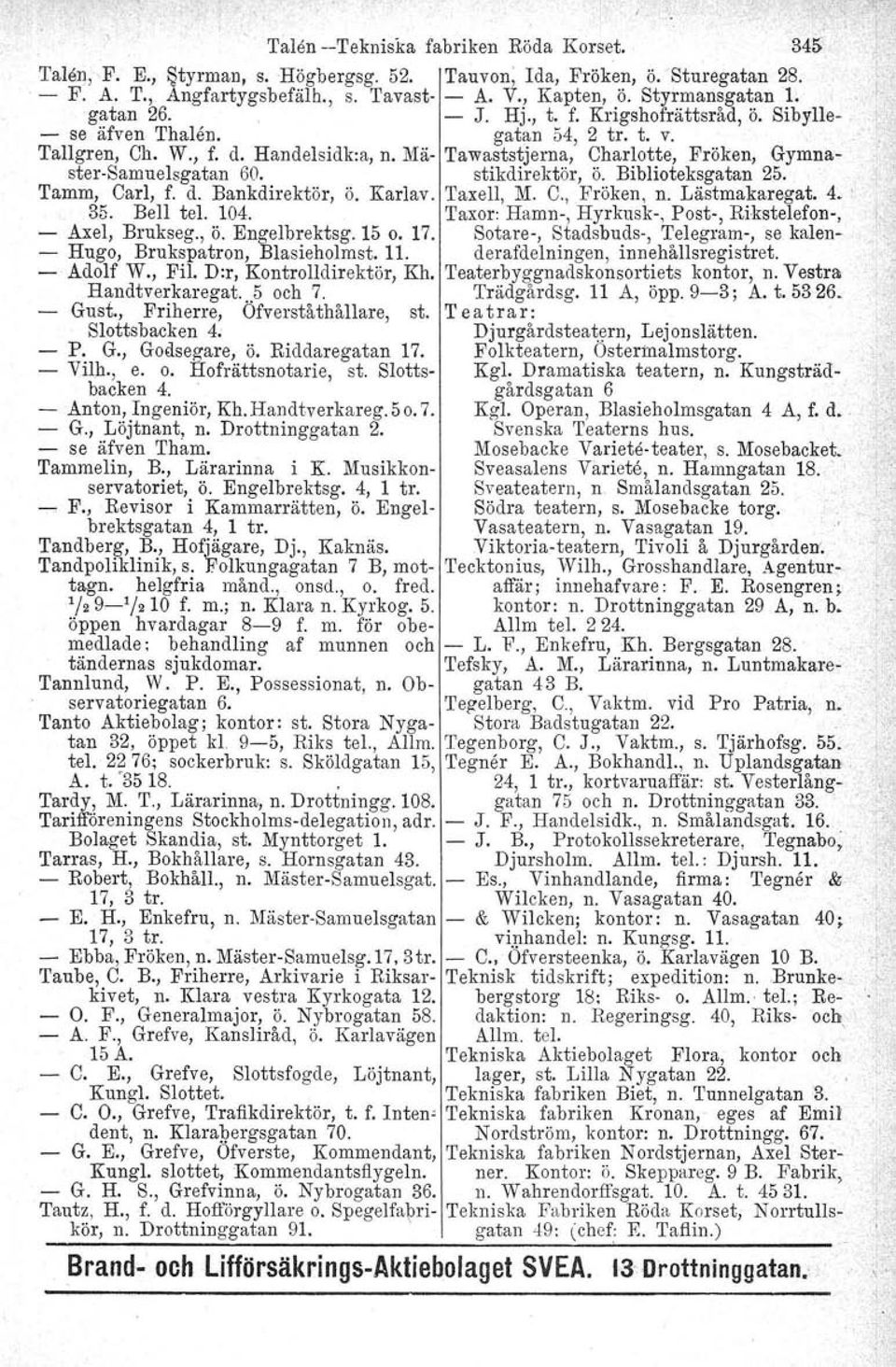 stikdirektör, ö. Biblioteksgatan 25. Tamm, Carl, f. d. Bankdirektör, Ö. Karlav. TaxelI, M. C., Fröken, n. Lästmakaregat. 4.. 35. Bell tel. 104. Taxor: Hamn, Hyrkusk, Posto, Rikstelefon, Axel, Brukseg.