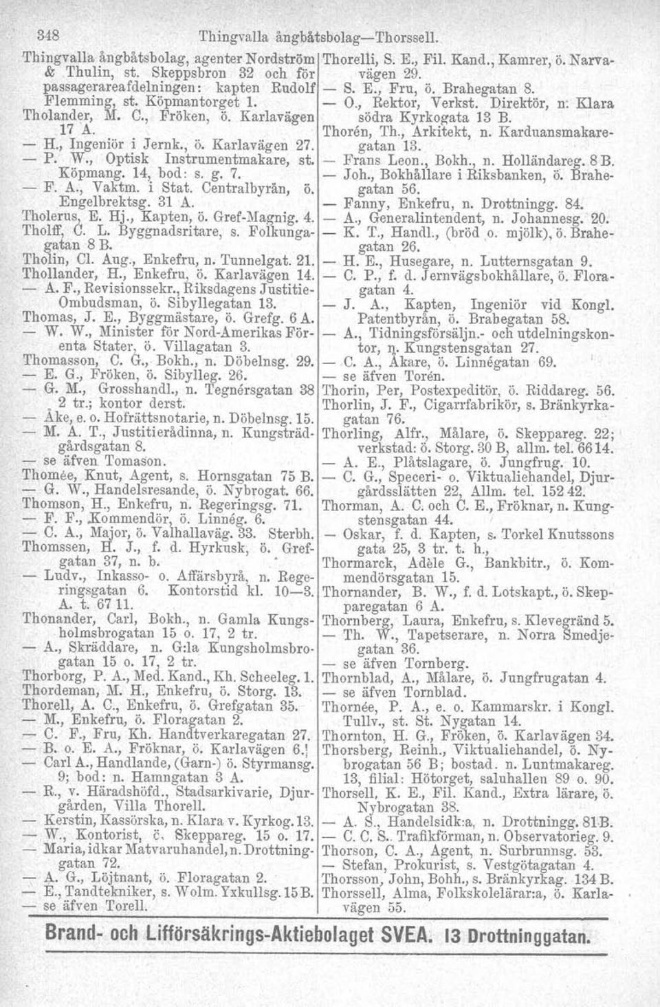 17 A. H., Ingenior i Jernk., ö. Karlavägen 27. 'I'horen, Th., Arkitekt, gatan 13. n. Karduansmakare, P. W., Optisk Instrumentmakare, st. Frans Leon., Bokh., n. Holländareg. 8 B. Köpmang. 14, bod: s.