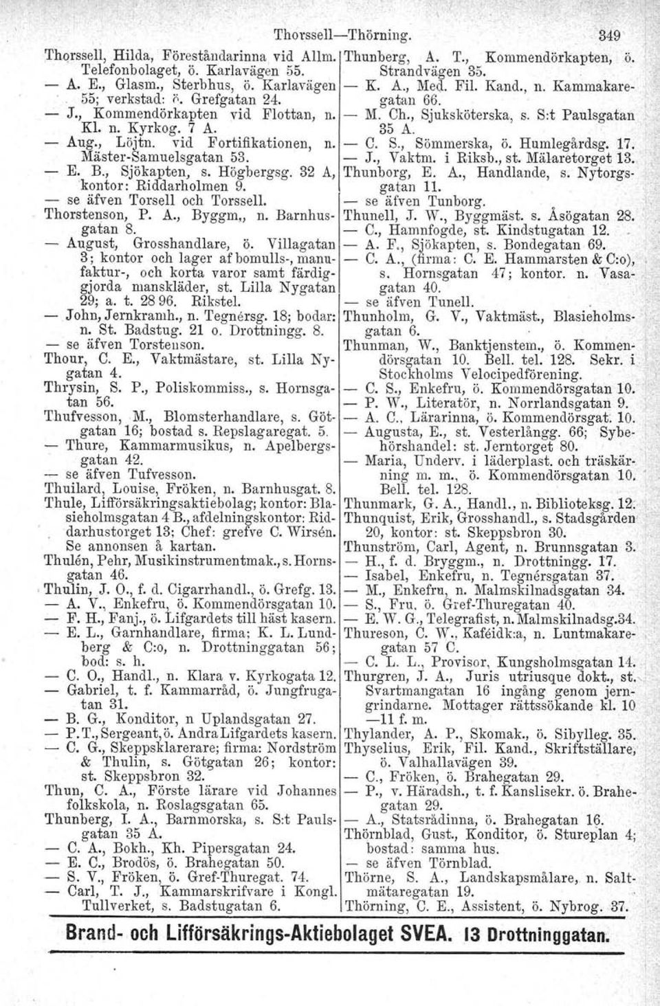 , Löjtn. vid Fortifikationen, n. C. S., Sömmerska, ö. Humlegårdsg. 17. MästerSamuelsgatan 53. J., Vaktm. i Riksb., st. Mälaretorget 13. E. B., Sjökapten, s. Högbergsg. 32 A, Thunborg, E. A., Handlande, s.