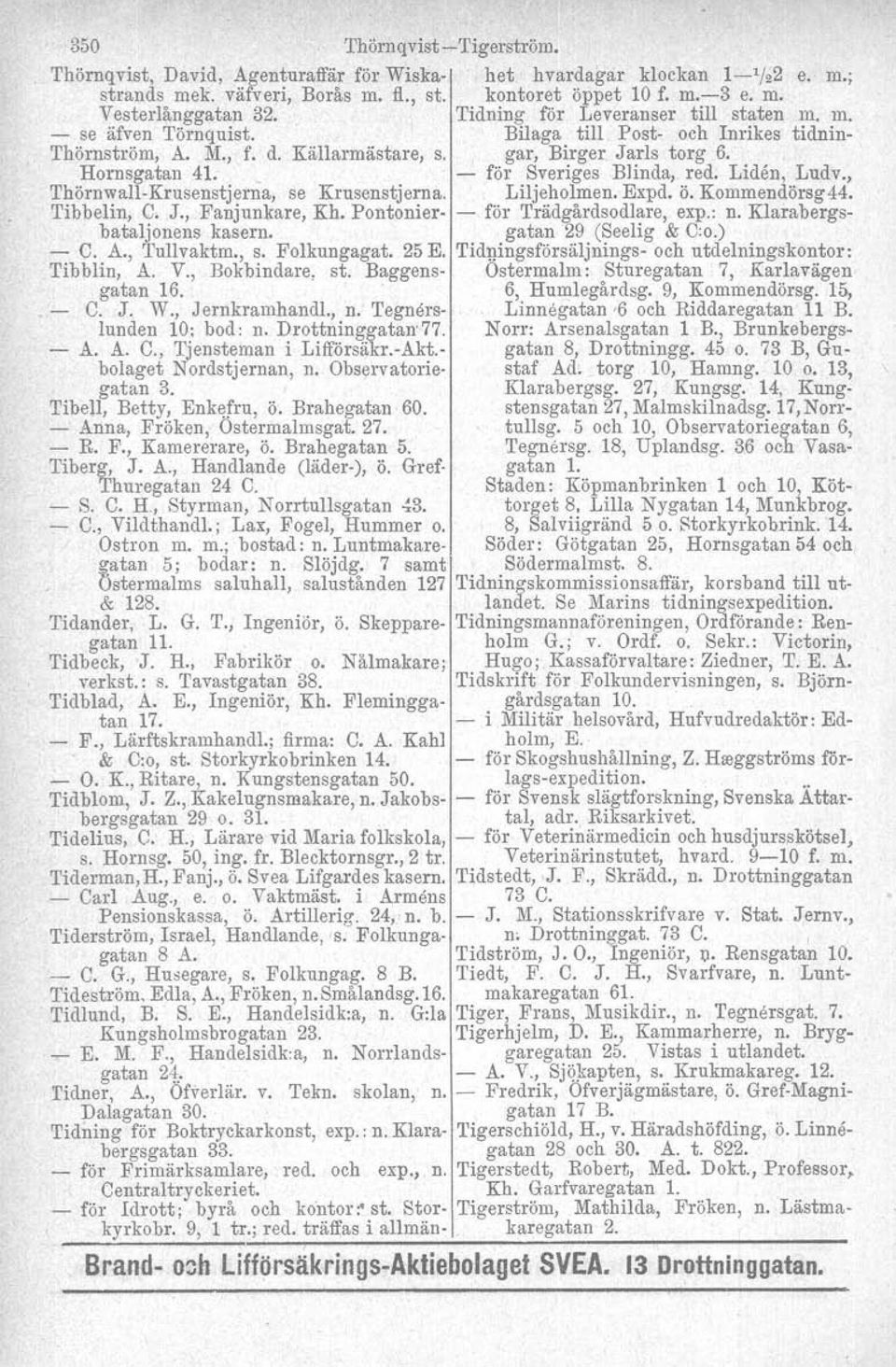 för Sveriges Blinda, red. Liden, Ludv., ThörnwallKrusenstjerna, se Krusenstjerna. Liljeholmen. Expd. ö. Kommendörsg44. Tibbelin, C. J., Fanjunkare, Kh. Pontonler för Trädgårdsodlare, exp.: n.