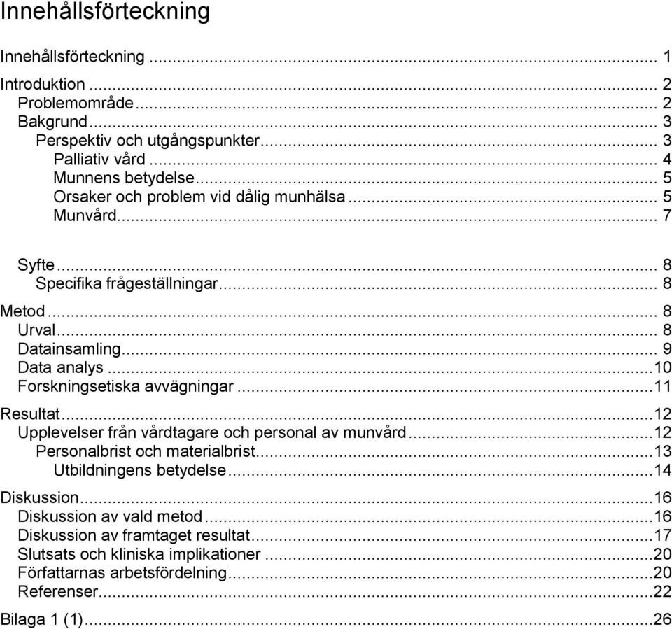 ..10 Forskningsetiska avvägningar...11 Resultat...12 Upplevelser från vårdtagare och personal av munvård...12 Personalbrist och materialbrist...13 Utbildningens betydelse.
