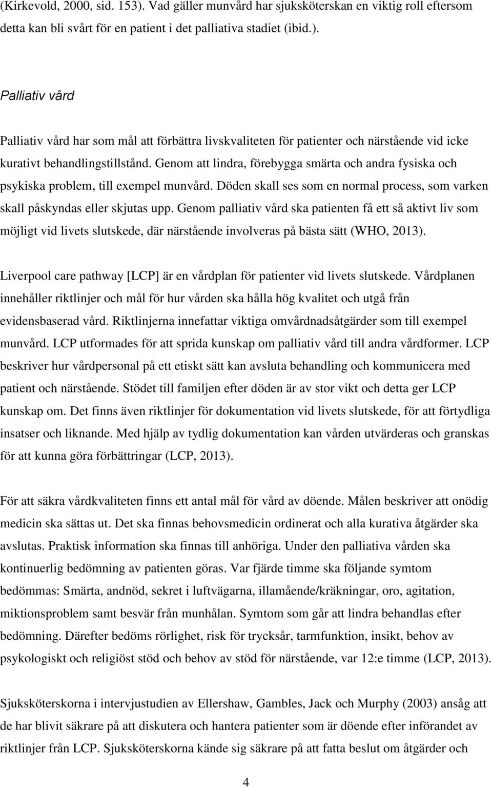 Genom palliativ vård ska patienten få ett så aktivt liv som möjligt vid livets slutskede, där närstående involveras på bästa sätt (WHO, 2013).