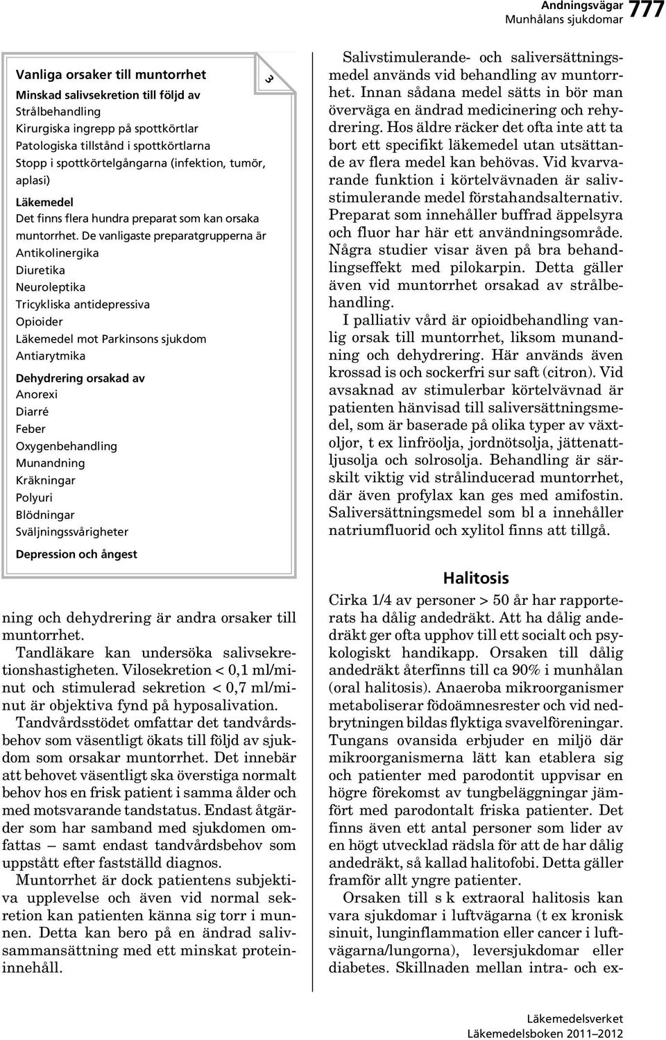 De vanligaste preparatgrupperna är Antikolinergika Diuretika Neuroleptika Tricykliska antidepressiva Opioider Läkemedel mot Parkinsons sjukdom Antiarytmika Dehydrering orsakad av Anorexi Diarré Feber