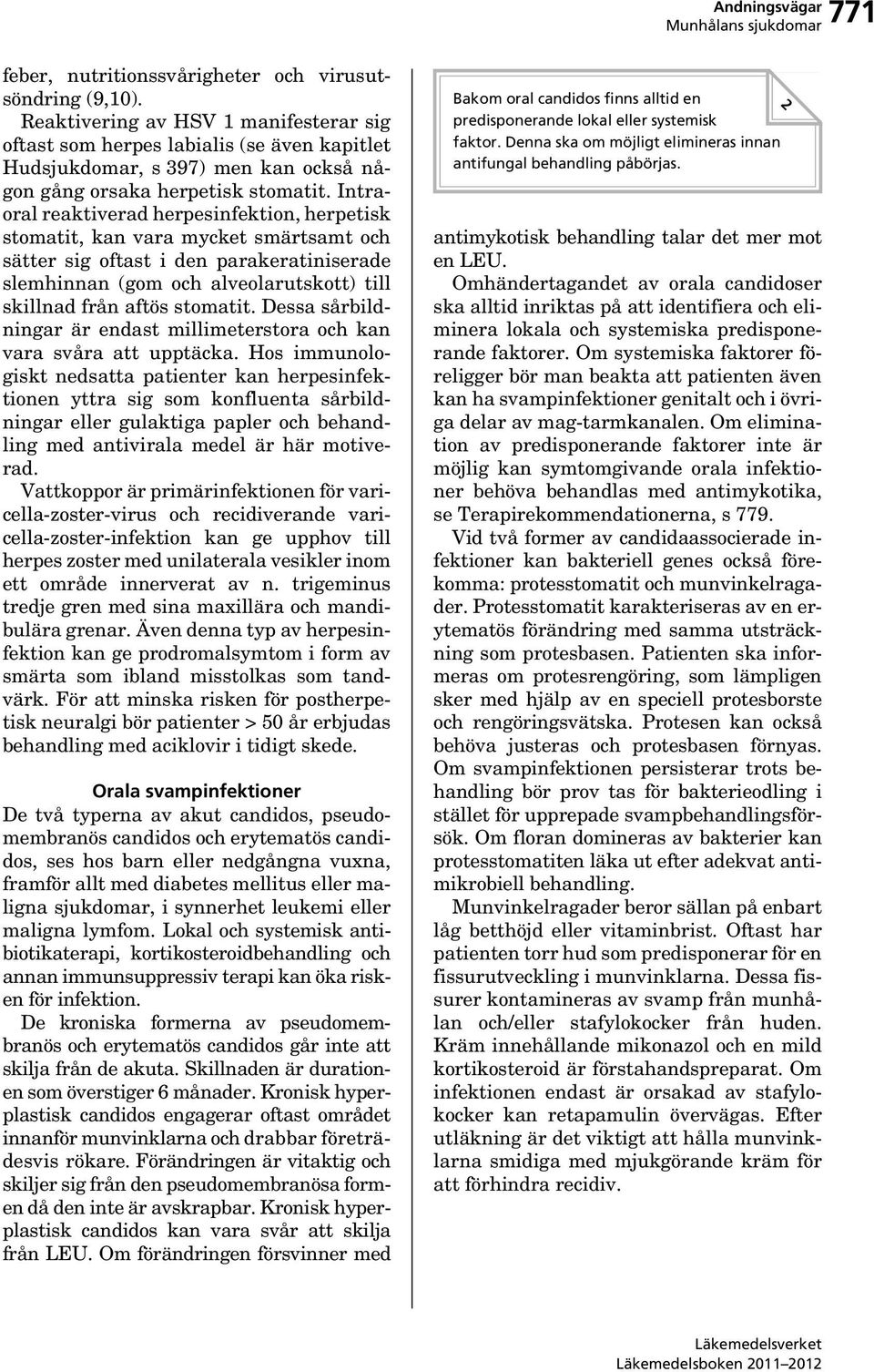 Intraoral reaktiverad herpesinfektion, herpetisk stomatit, kan vara mycket smärtsamt och sätter sig oftast i den parakeratiniserade slemhinnan (gom och alveolarutskott) till skillnad från aftös