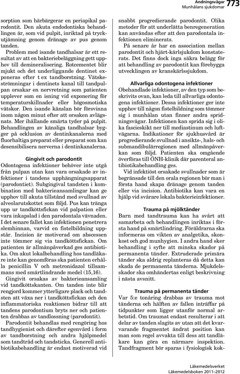 Vätskeströmningar i dentinets kanal till tandpulpan orsakar en nervretning som patienten upplever som en isning vid exponering för temperaturskillnader eller högosmotiska vätskor.